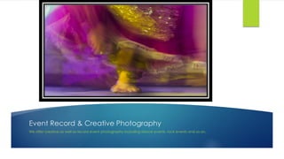 Event Record & Creative Photography
We offer creative as well as record event photography including dance events, rock events and so on.
 