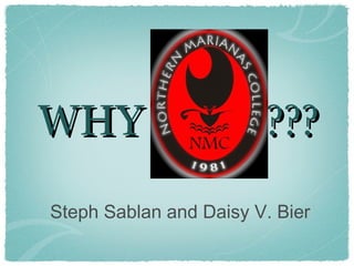 WHY                     ???
Steph Sablan and Daisy V. Bier
 