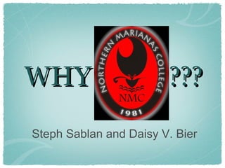 WHY                     ???
Steph Sablan and Daisy V. Bier
 
