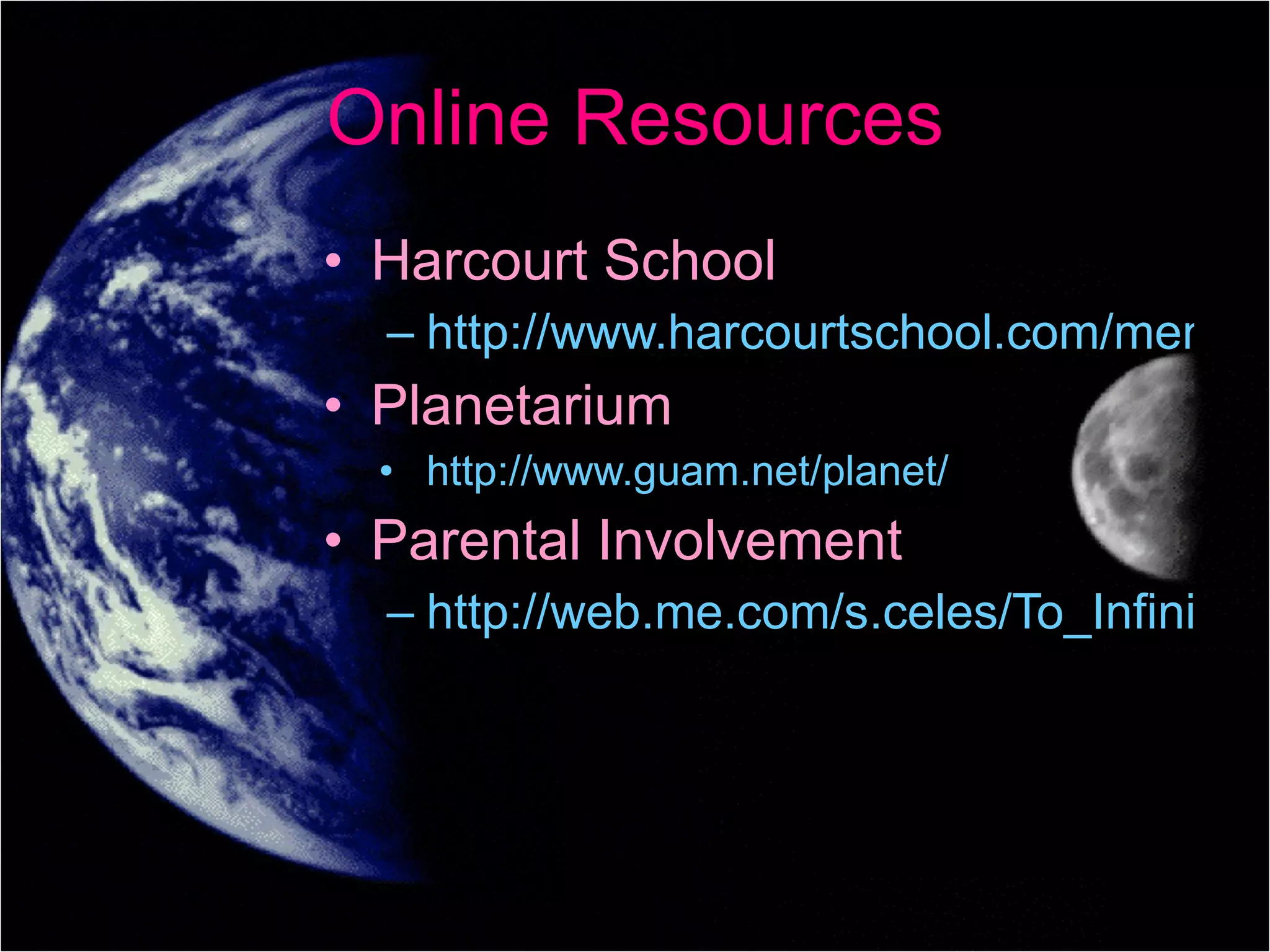 Online Resources Harcourt School http://www.harcourtschool.com/menus/science2002/gr5.html Planetarium http://www.guam.net/planet/ Parental Involvement http://web.me.com/s.celes/To_Infinity_%26_Beyond%21/To_Infinity_%26_Beyond%21.html 