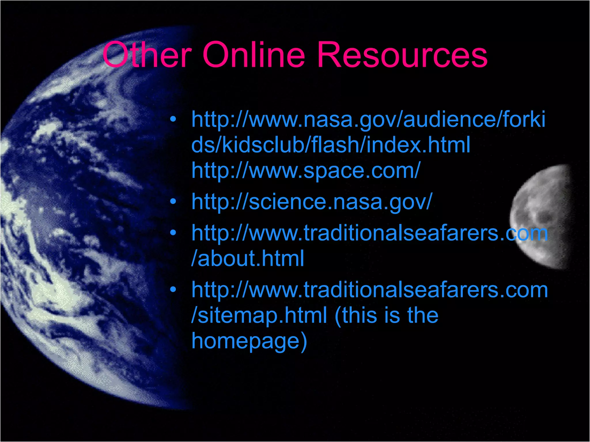 Other Online Resources http://www.nasa.gov/audience/forkids/kidsclub/flash/index.html http://www.space.com/ http://science.nasa.gov/ http://www.traditionalseafarers.com/about.html http://www.traditionalseafarers.com/sitemap.html (this is the homepage) 