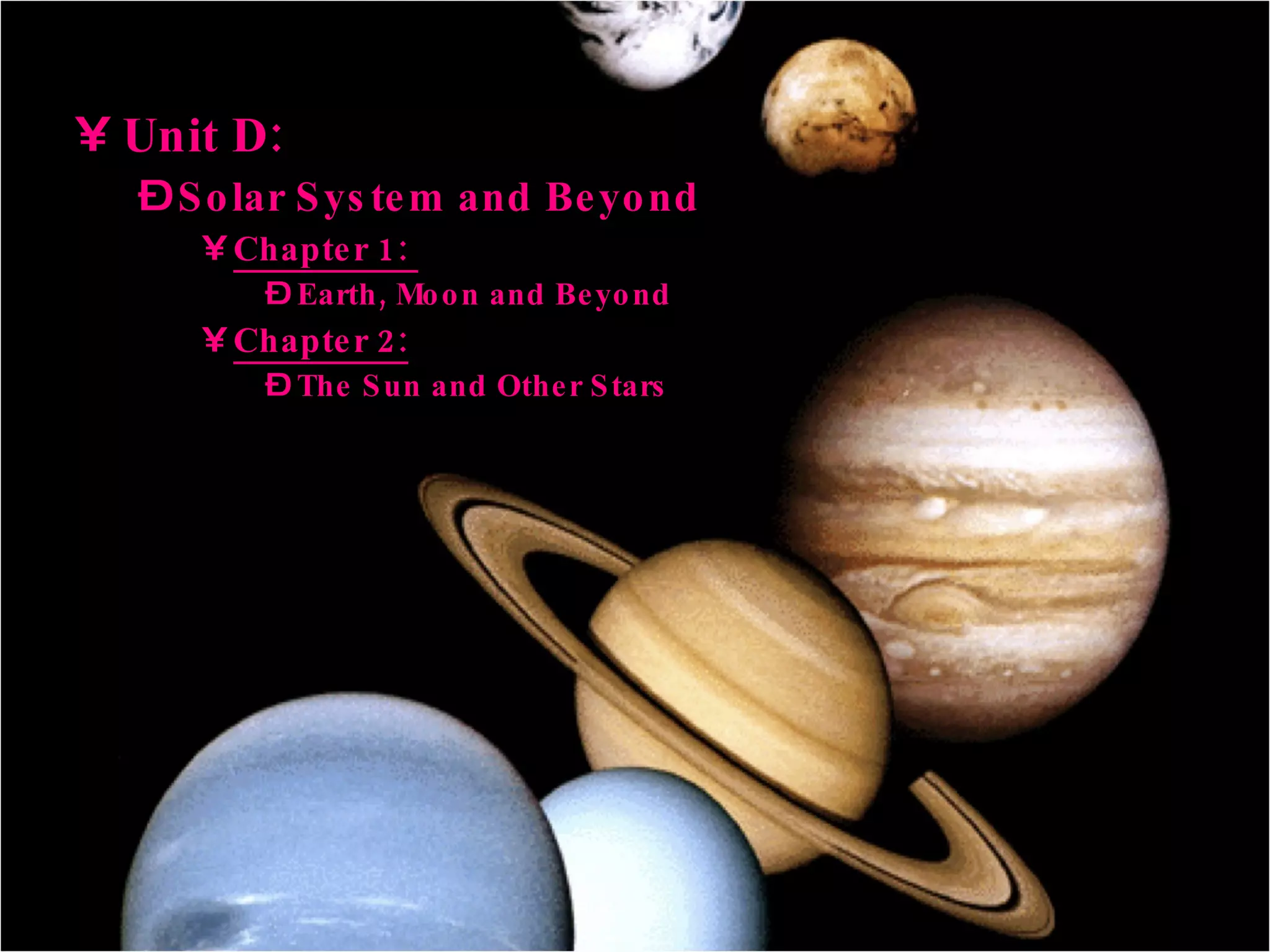 Unit D:  Solar System and Beyond Chapter 1:  Earth, Moon and Beyond Chapter 2: The Sun and Other Stars 