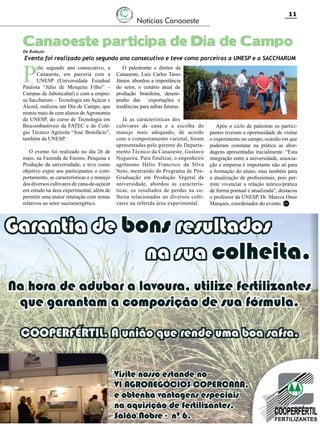 11

Notícias Canaoeste

Canaoeste participa de Dia de Campo
Da Redação

Evento foi realizado pelo segundo ano consecutivo e teve como parceiras a UNESP e a SACCHARUM

P

elo segundo ano consecutivo, a
Canaoeste, em parceria com a
UNESP (Universidade Estadual
Paulista “Júlio de Mesquita Filho” –
Campus de Jaboticabal) e com a empresa Saccharum – Tecnologia em Açúcar e
Álcool, realizou um Dia de Campo, que
reuniu mais de cem alunos de Agronomia
da UNESP, do curso de Tecnologia em
Biocombustiveis da FATEC e do Colégio Técnico Agrícola “José Bonifácio”,
também da UNESP.
O evento foi realizado no dia 26 de
maio, na Fazenda de Ensino, Pesquisa e
Produção da universidade, e teve como
objetivo expor aos participantes o comportamento, as características e o manejo
dos diversos cultivares de cana-de-açúcar
em estudo na área experimental, além de
permitir uma maior interação com temas
relativos ao setor sucroenergético.

O palestrante e diretor da
Canaoeste, Luiz Carlos Tasso
Júnior, abordou a importância
do setor, o cenário atual da
produção brasileira, desempenho das
exportações e
tendências para safras futuras.
Já as características dos
cultivares de cana e a escolha do
manejo mais adequado, de acordo
com o comportamento varietal, foram
apresentadas pelo gerente do Departamento Técnico da Canaoeste, Gustavo
Nogueira. Para finalizar, o engenheiro
agrônomo Hélio Francisco da Silva
Neto, mestrando do Programa de PósGraduação em Produção Vegetal da
universidade, abordou as características, os resultados de perdas na colheita relacionados ao diversos cultivares na referida área experimental.

Após o ciclo de palestras os participantes tiveram a oportunidade de visitar
o experimento no campo, ocasião em que
puderam constatar na prática as abordagens apresentadas inicialmente. “Esta
integração entre a universidade, associação e empresa é importante não só para
a formação do aluno, mas também para
a atualização de profissionais, pois permite vivenciar a relação teórico/prática
de forma pontual e atualizada”, destacou
o professor da UNESP, Dr. Marcos Omir
Marques, coordenador do evento. RC

Revista Canavieiros - Junho de 2010

 