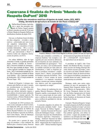 14

Notícias Copercana

Copercana é finalista do Prêmio “Mundo de
Respeito DuPont” 2010

A

Escolha dos vencedores mobilizou dirigentes da Andef, Andav, OCB, INPEV,
Sindag, Secretaria de Agricultura do Estado de São Paulo e ESALQ-USP

DuPont Brasil Produtos Agrícolas,
com o apoio das principais entidades de Defesa Vegetal atuantes
no Brasil, concedeu na noite de 25 de maio
o Prêmio Mundo de Respeito DuPont aos
distribuidores finalistas da edição 2010.
Este ano, os finalistas foram divididos
em duas categorias – revendas e cooperativas -, selecionados por uma comissão julgadora independente. Foram
destaques entre os vencedores a Camda
(unidade Adamantina – SP) e a revenda Agro Amazônia (unidade de Sinop
– MT), que representarão o Brasil e a
América Latina nas categorias internacionais do prêmio, nos EUA.
Em ordem alfabética, além da Agro
Amazônia e Camda, os grandes premiados
foram: América (unidade de Sorriso –
MT), Citrosema (unidade de Araraquara SP), New Agro (unidade de Balsas – MA)
e Serra Agrícola (unidade de Tangará da
Serra – MT); Castrolanda (unidade de Castro - PR), Coopercitrus (unidade de Monte
Azul Paulista – SP), Copercana (unidade
de Sertãozinho - SP) e Cotrijal (unidade de
Não-me-Toque – RS).
Mundo de Respeito é entregue anualmente pela DuPont em todo o mundo,
em reconhecimento às iniciativas dos
distribuidores de produtos fitossanitários que adotam operações seguras e
boas práticas de preservação ambiental,
sustentabilidade e manejo agrícola. Na
América Latina, o Prêmio Mundo de Respeito DuPont está na quinta edição.
A premiação de 2010 aconteceu durante evento realizado no Hotel Confort,
em Alphaville (SP), que contou com as
presenças do presidente da DuPont do
Brasil, Ricardo Vellutini e do vice-presidente de Produtos Agrícolas da DuPont,
Juan Carlos Bueno, além de lideranças
representativas do agronegócio
De acordo com o gerente de segurança de produtos e meio ambiente da
DuPont para a América Latina, Donizeti

Frederico Dalmazo e Pedro Esrael Bighetti receberam o prêmio em nome da Copercana

Vilhena, que comandou a cerimônia, as
empresas finalistas “são exemplos a ser
seguidos por suas iniciativas diferenciadas em benefício do meio ambiente e da
sustentabilidade do agronegócio”. “Este
prêmio, em suma, é um reconhecimento
ao trabalho realizado por toda cadeia de
distribuidores, e todos os finalistas podem se considerar vencedores”, complementou Juan C. Bueno, vice-presidente
de Produtos Agrícolas da DuPont. “Nosso desafio é crescer sempre de forma
sustentável, e as empresas vencedoras
ajudam a mostrar que estamos atingindo
esse objetivo, pois são comprometidas
com a segurança no campo”.
Para o diretor de marketing da companhia, Marcelo Okamura, o Mundo de
Respeito espelha a preocupação da DuPont com a preservação do meio ambiente e a defesa de valores indissociáveis
para a melhora de qualidade de vida das
gerações futuras.
A comissão julgadora do prêmio foi
formada pelas entidades Andef – Associação Nacional de Defesa Vegetal; –,
InpEV – Instituto Nacional de Processamento de Embalagens Vazias −; Andav –
Associação Nacional dos Distribuidores
de Insumos Agrícolas e Veterinários –;
Sindag – Sindicato Nacional da Indústria de Produtos para Defesa Agrícola −;
OCB – Organização das Cooperativas do
Brasil -; DSV – Defesa Sanitária Vegetal,

Revista Canavieiros - Junho de 2010

da Secretaria de Agricultura do Estado de
SP −; e ESALQ/USP – Escola Superior
de Agricultura Luiz de Queiroz.
O presidente do InpEV, João César
Rando; José Roberto Da Ros, vice-presidente executivo do Sindag; Henrique Mazotini, diretor executivo da Andav; o diretor executivo da Andef, Eduardo Daher e
João Lammel, diretor de desenvolvimento de negócios da DuPont e presidente do
conselho diretor da Andef, também marcaram presença na cerimônia.
Destaque, ainda, para outros representantes de peso do agronegócio: Dr.
Nataniel Diniz Nogueira, diretor do Instituto Mineiro de Agropecuária – IMA;
Dr. Erzon Thompson, diretor do Instituto de Defesa Agropecuária do Estado
do Espírito Santo – IDAF e Dra. Marli
Salete Zandoná, da Secretaria de Estado
da Saúde do Paraná.
O projeto ‘Mundo de Respeito’ integra
um amplo programa da DuPont chamado
“Segurança e Saúde no Campo”, por meio
do qual a companhia já treinou no Brasil
quase 380 mil agricultores em torno das
boas práticas agrícolas, com ênfase no
uso correto e seguro dos produtos fitossanitários e na utilização dos EPIs – Equipamentos de Proteção Individual. RC
Fonte: Assessoria de Imprensa
DuPont do Brasil

 