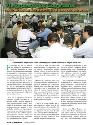 VI Agronegócios Copercana:
18

novidades na feira exclusiva aos cooperados

Carla Rossini

F

Retomada de negócios do setor sucroenergético deve alavancar a edição deste ano

acilidades na hora de adquirir
um produto ou equipamento e
condições vantajosas de pagamento já são compromissos registrados
do Agronegócios Copercana, um evento
exclusivo aos cooperados do sistema Copercana, Canaoeste e Sicoob Cocred, que
acontece sempre no segundo semestre do
ano, período tradicional para as transações do setor canavieiro. A 6ª edição da
feira será realizada de 23 a 25 de junho,
no Clube de Campo Vale do Sol, localizado na Rodovia Atílio Balbo, Km 331,
em Sertãozinho. Durante os três dias de
evento, aproximadamente 3 mil pessoas
devem visitar a feira.
Este ano as expectativas devem ser
superadas. Segundo o presidente da Copercana, Sicoob Cocred e também da
feira, Antonio Eduardo Tonielo, “a retomada de negócios por parte do setor
sucroenergético deve garantir os bons
resultados também do Agronegócios
Copercana, já que os produtores de cana
estão otimistas”. Ele também explicou
que a Copercana e Sicoob Cocred terão
mais crédito disponível aos cooperados
para ajudar na hora das compras.

Em 2010, a feira vai contar com
aproximadamente 70 expositores, que
vão mostrar e comercializar produtos
(adubos, calcário, defensivos agrícolas
etc), serviços, máquinas e equipamentos
para as culturas de cana, amendoim, soja
e milho.

O Agronegócios Copercana é uma
vi-trine de produtos à disposição dos cooperados. Quem visita a feira pode conferir as novidades e adquirir informações
sobre utilização e manuseio de equipamentos. Isso sem falar na comodidade e
conforto para realizar as compras.

O diretor da Copercana, Pedro Esrael Bighetti, confirma as expectativas de
superação para este ano. “Essa é uma
feira de suma importância aos nossos
cooperados, que já entenderam que
a hora de comprar é agora, durante a
feira, onde as condições são bem mais
vantajosas”, disse. E completa: “depois da turbulência que passamos no
ano passado, as expectativas são bem
melhores para esta edição”.

Para a cooperada Maria Teresa Guidi,
a experiência de conhecer os equipamentos e máquinas e também trocar informações é única. “Visito todos os anos
a feira e gosto muito de tudo que é apresentando. É uma excelente oportunidade
para a realização de negócios e também
para trocar experiências com os colegas
agropecuaristas”, afirmou a cooperada.
Maria Teresa também participa da programação das palestras de ovinos e gado
de leite. “Participo das palestras e acho
importante as informações que são transmitidas”, concluiu.

Como já se tornou tradição, pelo 3º
ano consecutivo o rali em busca de prêmios será realizado. Os cooperados visitam os estandes, preenchem uma cartela
e a depositam em uma urna, de onde
serão sorteadas TVs de LCD de 42” uma para cada dia do evento. Os sorteios
acontecem na praça central do salão
principal, sempre no final da tarde.

Revista Canavieiros - Junho de 2010

Assim como Maria Teresa, o cooperado João Pedro Zampronio, que
visita a feira desde sua 1ª edição, também destaca a importância do evento aos
produtores rurais. “Visito a feira todo
ano e ela (a feira) sempre supera minhas

 