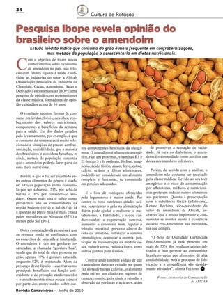 34

Cultura de Rotação

Pesquisa Ibope revela opinião do
brasileiro sobre o amendoim

C

Estudo inédito indica que consumo do grão é mais frequente em confraternizações,
mas metade da população o acrescentaria em dietas nutricionais.

om o objetivo de trazer novos
conhecimentos sobre o consumo
de amendoim no país, sua relação com fatores ligados à saúde e subsidiar as indústrias do setor, a Abicab
(Associação Brasileira da Indústria de
Chocolate, Cacau, Amendoim, Balas e
Derivados) encomendou ao IBOPE uma
pesquisa de opinião com representantes
da classe médica, formadores de opinião e cidadãos acima de 16 anos.
O resultado apontou formas de consumo preferidas, locais, ocasiões, conhecimento dos valores nutricionais,
componentes e benefícios da semente
para a saúde. Um dos dados gerados
pelo levantamento, por exemplo, é que
o consumo da semente está muito relacionado a situações de prazer, confraternização, sociabilidade, que a maioria
dos brasileiros o considera benéfico, e,
ainda, metade da população concorda
que o amendoim poderia fazer parte de
uma dieta nutricional.
Porém, o que o faz ser escolhido entre outros alimentos do gênero é o sabor: 63% da população afirma consumilo por ser saboroso, 23% por achá-lo
barato e 10% por considerá-lo saudável. Quem mais cita o sabor como
preferência são os consumidores da
região Sudeste (68%) e Sul (65%). Já
a questão do preço baixo é mais citada
pelos moradores do Nordeste (37%) e
menos pelo Sul (9%).
Outra constatação da pesquisa é que
as pessoas ainda se confundem com
os conceitos de saturada e insaturada.
O amendoim é rico em gorduras insaturadas, a chamada “gordura boa”,
sendo que do total de óleo presente no
grão, apenas 18%, é gordura saturada,
enquanto 82% é insaturada. Além da
presença desse lipídio – que traz como
principais benefícios sua função antioxidante e de proteção cardiovascular
– o estudo mostra ainda pouca ciência
por parte dos entrevistados sobre out-

ros componentes benéficos da oleaginosa. O amendoim é altamente energético, rico em proteínas, vitaminas B3 e
E, ômega 3 e 6, potássio, fósforo, magnésio, ácido fólico, zinco, ferro, cobre,
cálcio, selênio e fibras alimentares,
podendo ser considerado um alimento
completo e funcional, se consumido
em porções adequadas.
E a lista de vantagens oferecidas
pela leguminosa é maior ainda. Por
conter os bons nutrientes citados acima, acrescentar o grão na alimentação
diária pode ajudar a melhorar o metabolismo, a fertilidade, a saúde cardiovascular, a regeneração nervosa,
aumentar o colesterol bom, regular o
trânsito intestinal, prevenir câncer do
colo do intestino, fortalecer o sistema
imunológico, controlar a anemia, participar da reconstrução da medula óssea, reduzir stress, radicais livres, entre
outros ganhos para a saúde.
Contrariando também a ideia de que
o amendoim deve ser evitado por quem
faz dieta de baixas calorias, o alimento
pode até ser um aliado em regimes de
emagrecimento, pois ajuda a retardar a
absorção de gorduras e açúcares, além

Revista Canavieiros - Junho de 2010

de promover a sensação de saciedade. Já para os diabéticos, o amendoim é recomendado como auxiliar nas
dores dos membros inferiores.
Porém, de acordo com a análise, o
amendoim não costuma ser receitado
pela classe médica. Devido ao seu teor
energético e o risco de contaminação
por aflatoxinas, médicos e nutricionistas preferem indicar outros alimentos
aos pacientes. Quanto à preocupação
com a substância tóxica (aflatoxina),
Renato Fechino, vice-presidente do
setor de amendoim da Abicab, esclarece que é muito importante o consumidor se manter atento à existência
do selo Pró-Amendoim nas mercadorias que compra.
“O Selo de Qualidade Certificada
Pró-Amendoim já está presente em
mais de 55% dos produtos comercializados e isso permite ao consumidor
brasileiro optar por alimentos de alta
confiabilidade, pois o processo de fabricação e a procedência são devidamente atestados”, afirma Fechino. RC
Fonte: Assessoria de Comunicação
da ABICAB

 