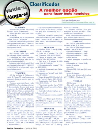 36

VENDEM-SE
- Valmet 128/4; ano 88, com lamina
e concha. Valor: R$ 40.000,00;
- Valtra BH 180/4, ano 2004. Valor:
R$ 70.000,00;
- Valmet 880/4 ,ano 86 com lamina e
concha. Valor: R$ 30.000,00.
Tratar com João Paulo Prado (ZPTratores) pelos telefones: (019) 35415318/
(019) 91548674 ou pelo e-mail: zptratores@yahoo.com.br
COMPRAM-SE
- GPS Garmin, linha Etrex, usado
que esteja em ótimas condições;
- Alambique de cobre (cebolão),
usado, de 1000 litros ou mais que esteja em ótimas condições.
Tratar com João Paulo Prado (ZPTratores) pelos telefones: (019) 35415318/
(019) 91548674 ou pelo e-mail: zptratores@yahoo.com.br
VENDEM-SE
- 10 alq. na beira da Anhanguera,
região de Araras-SP, para loteamentos
industriais.Busca-se parceiro para investimento;
- Fonte de água mineral com vazão
de 50.000 litros/hora de água mineral.
A documentação da área está quase
pronta, área de 46.500 m2, 20 km da
Rodovia Dutra, 50 km do centro do Rio
de Janeiro (ótima localização), beira do
asfalto. Valor: R$ 5.000.000,00 (CRECI 84540-F);
- 424 ha em Minas Gerais toda montada para produção de genética bovina,
áreas para produção de forrageiras,
pastejo rotacionado para operar até
2.6UA/há. Valor: R$ 5.800.000,00
(CRECI 84540-F);
- 1000 ha no Triangulo Mineiro,
formada para gado, rica de água,
solo de cultura, reserva florestal
tudo em ordem, plana ondulada,
ótima para plantio de cana, a 30 km
de duas usinas, casa com 6 suítes
e piscina. Valor: R$ 7.800.000,00
(CRECI 84540-F);

- Várias áreas de loteamento no interior do estado de São Paulo. Consultenos para mais informações (CRECI
84540-F).
Tratar com José Paulo Prado (Terra
Verde Imóveis Rurais) pelos telefones:
(019) 35415318/(019) 91548674 ou
pelo e-mail: terraverdeimoveis@yahoo.com.br
VENDEM-SE
- Rolo faca “icma”, 2,80m 3.500 kg.
Valor: R$ 26.000,00;
- Grade int. Civemasa, 22d - 28’
esp. 270mm cr. Valor: R$15.500,00;
- Carreta p/ plantio cana 2 pneus
1000x20. Valor: R$7.000,00;
- P.h.i jacto c/ 2 tanques de 800l
cada. Valor: R$7.000,00;
- Enleirador de palha “arador”. Valor: R$3.500,00;
- Arado de aivecas aar4.tatu. Valor:
R$14.000,00;
- Anemometro “kestrel” mod 1000.
Valor: U$400,00;
- Tanque d’agua 10000l,bomba ksb,
canhão “gascon”. Valor: R$25.000,00;
- Calcariadeira “jan” lancer 2.500.
Valor: R$8.500,00;
- Pulverizador condor “jacto” 600l
barras 12m manual + acessórios. Valor:
R$6.800,00;
- Cultivador/sulcador/triplice op. 3
linhas regulável;
- Cobridor de cana com tanque 200l
3 linhas;
Tratar com Márcio pelo telefone:
(14) 97921571 ou pelo e-mail: jmarciopereirav@yahoo.com.br - Pederneiras/ SP.
VENDEM-SE
- Comedouros tubo-flex, pratos
metálicos para criação de frangos;
capacidade 32.000 frangos com dois
silos:um de 15.000Kg de ração e outro
de 8.000Kg. Valor: R$:13.000, 00.
- Comedouros de plástico tubo
flex, fabricação CASP, para 17.000
frangos.Um silos de 15.000Kg.

Revista Canavieiros - Junho de 2010

Valor: R$6.000,00.
- Caminhão chevrolet, toco, para
transporte de ração; ano 1977. Ótimo
estado. Preço muito barato.
Tratar com Antonio Frias Penhalvel
pelo telefone:(019)35613103.
VENDEM-SE
- 01 caixa d’água modelo australiana para 50.000 lts de água;
- 01 caixa d’água modelo australiana para 5.000 lts de água;
- 01 transformador de 15 KVA;
- 01 transformador de 45 KVA;
- 01 transformador de 75 KVA;
- tijolos antigos;
- lascas, palanques e mourões de
aroeira;
- 01 sulcador de 2 linhas DMB;
- postes de aroeira;
- porteiras;
- 01 moto CBR 1000, ano 2008, com
3000 km;
- coxos de cimento.
Tratar com Wilson pelo telefone
(17) 97392000 – Viradouro/SP
VENDE-SE
- 510 hectares;
- Fica a 25 km da cidade de Ituiutaba-MG, 60 km da cidade do PrataMG, 145 KM de Uberlândia-MG.
Formada em pastagem, pastos novos
e limpos. Possui dois córregos e nascentes. 01 casa sede boa, e 01 casa
de funcionário conservada. Curral de
Aroeira novo, barracao , casinha para
tanque de leite, piquetes, cercas de
arame liso. Faz divisa com canavial da
usina Santa Elisa. Ideal para pecuária,
cana, reflorestamento, lavoura. Valor:
R$ 3.180.000,00.
Tratar com Ozires pelos telefones:
(34) 99747500 ou (34) 32149703
VENDE-SE
Fazenda:
Lagoa
Formosa
(101,64ha) Matricula (1433), Cidade:
Guaraci – SP
Tratar: patrimônio@sicoobcocred.
com.br

 