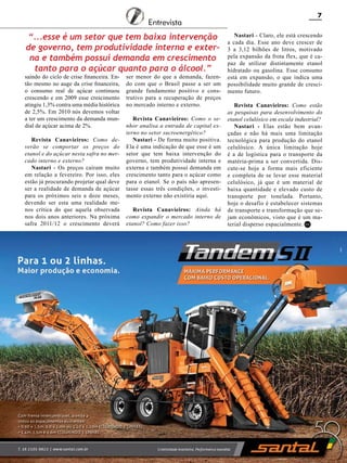 7

Entrevista

“...esse é um setor que tem baixa intervenção
de governo, tem produtividade interna e externa e também possui demanda em crescimento
tanto para o açúcar quanto para o álcool.”

saindo do ciclo de crise financeira. Então mesmo no auge da crise financeira,
o consumo real de açúcar continuou
crescendo e em 2009 esse crescimento
atingiu 1,3% contra uma média histórica
de 2,5%. Em 2010 nós devemos voltar
a ter um crescimento da demanda mundial de açúcar acima de 2%.

Revista Canavieiros: Como deverão se comportar os preços do
etanol e do açúcar nesta safra no mercado interno e externo?
Nastari - Os preços caíram muito
em relação a fevereiro. Por isso, eles
estão já procurando projetar qual deve
ser a realidade de demanda de açúcar
para os próximos seis a doze meses,
devendo ser esta uma realidade menos crítica do que aquela observada
nos dois anos anteriores. Na próxima
safra 2011/12 o crescimento deverá

ser menor do que a demanda, fazendo com que o Brasil passe a ser um
grande fundamento positivo e construtivo para a recuperação de preços
no mercado interno e externo.
Revista Canavieiros: Como o senhor analisa a entrada de capital externo no setor sucroenergético?
Nastari - De forma muito positiva.
Ela é uma indicação de que esse é um
setor que tem baixa intervenção do
governo, tem produtividade interna e
externa e também possui demanda em
crescimento tanto para o açúcar como
para o etanol. Se o país não apresentasse essas três condições, o investimento externo não existiria aqui.
Revista Canavieiros: Ainda há
como expandir o mercado interno de
etanol? Como fazer isso?

Nastari - Claro, ele está crescendo
a cada dia. Esse ano deve crescer de
3 a 3,12 bilhões de litros, motivado
pela expansão da frota flex, que é capaz de utilizar distintamente etanol
hidratado ou gasolina. Esse consumo
está em expansão, o que indica uma
possibilidade muito grande de crescimento futuro.
Revista Canavieiros: Como estão
as pesquisas para desenvolvimento do
etanol celulósico em escala industrial?
Nastari - Elas estão bem avançadas e não há mais uma limitação
tecnológica para produção do etanol
celulósico. A única limitação hoje
é a de logística para o transporte da
matéria-prima a ser convertida. Discute-se hoje a forma mais eficiente
e completa de se levar esse material
celulósico, já que é um material de
baixa quantidade e elevado custo de
transporte por tonelada. Portanto,
hoje o desafio é estabelecer sistemas
de transporte e transformação que sejam econômicos, visto que é um material disperso espacialmente. RC

Revista Canavieiros - Junho de 2010

 