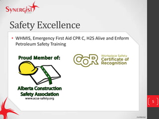 Confidential
Safety Excellence
• WHMIS, Emergency First Aid CPR C, H2S Alive and Enform
Petroleum Safety Training
5
 