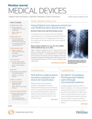 WHAT’S INSIDE
Litigation News and Analysis • Legislation • Regulation • Expert Commentary
MEDICAL DEVICES
Westlaw Journal
41738396
VOLUME 21, ISSUE 25 / FEBRUARY 10, 2015
TRANSVAGINAL MESH
6	 Ethicon settles first
wrongful-death mesh case
to reach trial
	 Budke v. Ethicon Inc.
(Mo. Cir. Ct.)
BREAST IMPLANTS
7	 6th Circuit rejects Dow
bankruptcy plan breast
implant claimant payments
	 In re Settlement Facility Dow
Corning Trust (6th Cir.)
TRANSVAGINAL MESH
8	 Bard’s $2 million loss
in first transvaginal mesh
trial upheld
	 Cisson v. C.R. Bard Inc.
(S.D. W. Va.)
PROSTHETIC HIP
9	 Suit over cobalt exposure
from hip implant dismissed
	 Becker v. Smith & Nephew
(D.N.J.)
PAIN PUMP
10	 9th Circuit reverses preemption
ruling in pain-pump suit
	 McClellan v. I-Flow Corp.
(9th Cir.)
SURGICAL STAPLER
11	 Discovery limits set in
Minnesota surgical
stapler injury suit
	 Webb v. Ethicon Endo-Surgery
(D. Minn.)
VASCULAR GRAFT (PATENTS)
12	 Bard wins $208 million more
in medical device patent
battle with Gore
	 Bard Peripheral Vascular v.
W.L. Gore & Assocs. (Fed. Cir.) SEE PAGE 3
CONTINUED ON PAGE 16
COMMENTARY
FDA defines medical device
accessory, proposes new
means for classification
Medical device law practitioner
Jennifer D. Newberger of Hyman
Phelps & McNamara says that although
the U.S. Food and Drug Administration’s
just-released draft guidance officially
defining medical device accessories is
appreciated, it may not offer the level
of help needed.
COMMENTARY
No defect? No problem.
Proving product liability
claims through
circumstantial evidence
Goldberg Segalla attorneys Brian J.
Benoit and Davis J. Kim discuss whether
product liability cases can succeed if
plaintiffs lack evidence of a defect and
offer no expert testimony but can pro-
vide circumstantial evidence and show
that an incident causing a plaintiff’s
harm does not normally occur absent a
defect.
SEE PAGE 4
BONE GROWTH STIMULANT
Hawaii federal court approves revised suit
over Medtronic bone-growth device
By Ronald V. Baker, Senior Legal Writer, Westlaw Journals
A Hawaii woman who claims she was injured be-
cause Medtronic Inc. improperly marketed its Infuse
bone-growth device for unapproved use has won
the opportunity to proceed with her lawsuit against
the company.
Beavers-Gabriel v. Medtronic Inc. et al., No. 1:13-cv-00686,
2015 WL 143944 (D. Haw. Jan. 9, 2015).
Judge J. Michael Seabright of the U.S. District Court for the
District of Hawaii refused to dismiss an amended complaint by
Karla Beavers-Gabriel. He rejected Medtronic’s assertion that
her fraud, breach-of-warranty and other allegations either were
federally preempted by the Medical Device Amendments to the
Food, Drug and Cosmetic Act, 21 U.S.C. § 301, or failed to state
a valid claim.
The plaintiff says the off-label use of Medtronic’s
Infuse device during her spinal operation caused
uncontrolled bone growth and nerve damage. A
spine X-ray is shown here.
 