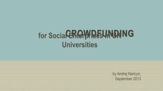 CROWDFUNDINGfor Social Enterprises in UK
Universities
by Andrej Naricyn,
September 2013
 