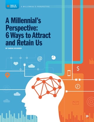 TABLE OF
CONTENTS A M I L L E N N I A L ’ S P E R S P E C T I V E
A Millennial’s
Perspective:
6Ways toAttract
and Retain UsBY SARAH SCUDDER
 