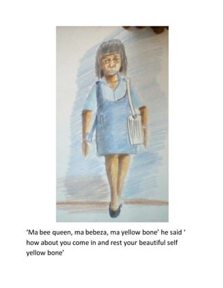 ‘Ma bee queen, ma bebeza, ma yellow bone’ he said ‘
how about you come in and rest your beautiful self
yellow bone’
 