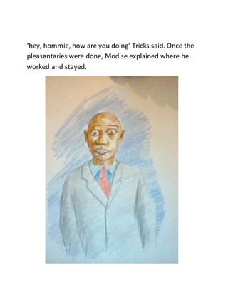 ‘hey, hommie, how are you doing’ Tricks said. Once the
pleasantaries were done, Modise explained where he
worked and stayed.
 