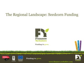 The Regional Landscape: Seedcorn Funding www.finance-yorkshire.com 