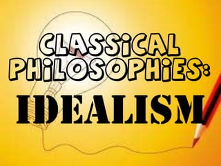 Classical
Philosophies:
Idealism
 