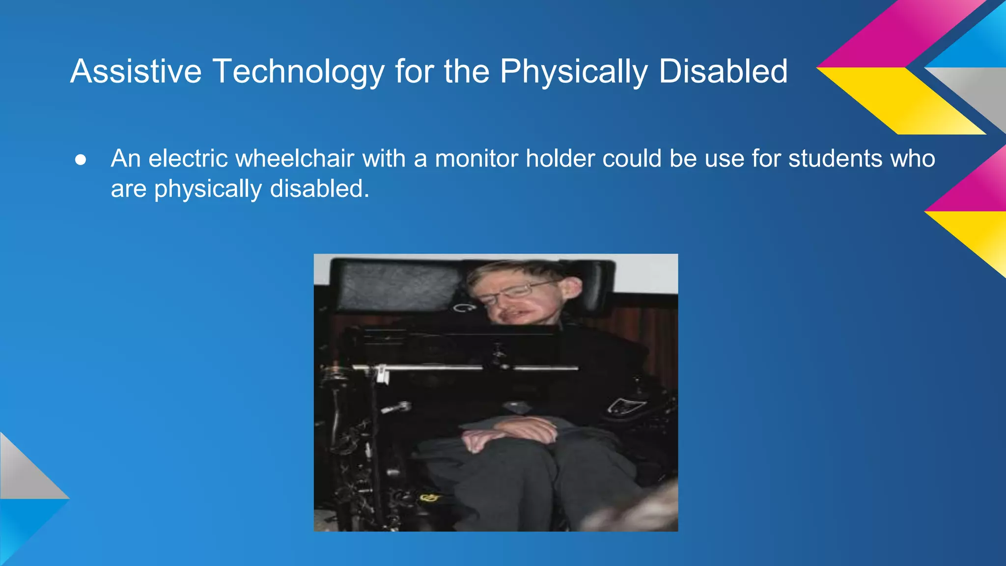Assistive Technology for the Physically Disabled
● An electric wheelchair with a monitor holder could be use for students who
are physically disabled.
 