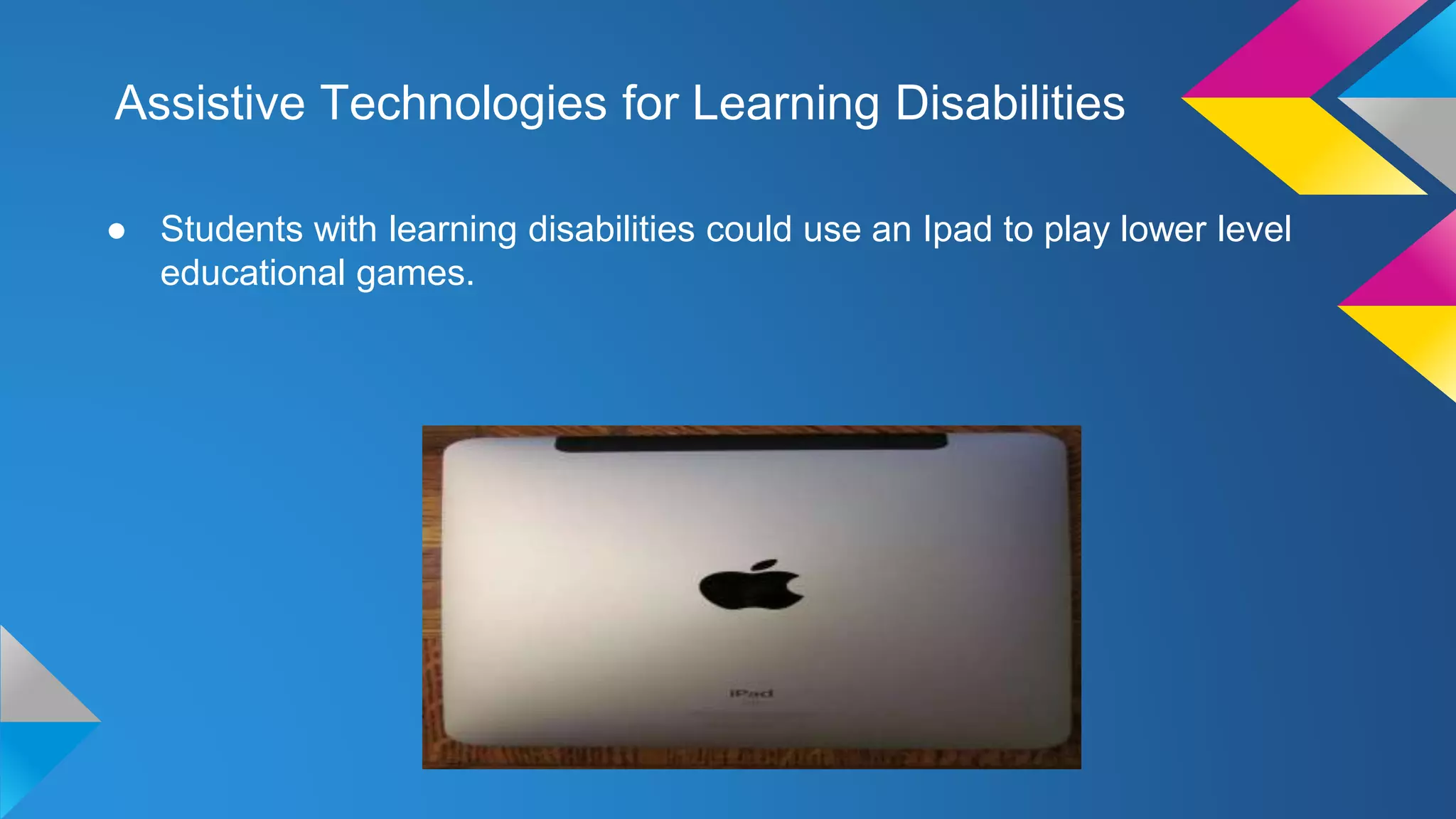 Assistive Technologies for Learning Disabilities
● Students with learning disabilities could use an Ipad to play lower level
educational games.
 