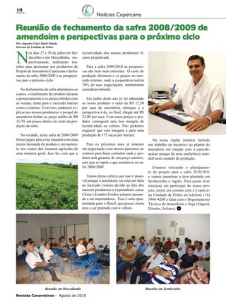 10

Notícias Copercana

Reunião de fechamento da safra 2008/2009 de
amendoim e perspectivas para o próximo ciclo
Por Augusto César Strini Paixão
Gerente da Unidade de Grãos

N

os dias 27 e 29 de julho em Sertãozinho e em Herculândia, respectivamente, realizamos reuniões para apresentar aos produtores do
Projeto de Amendoim Copercana o fechamento da safra 2008/2009 e as perspectivas para o próximo ciclo.
No fechamento da safra abordamos os
custos, o rendimento do produto durante
o processamento e os preços obtidos com
as vendas, tanto para o mercado interno
como o externo. Com isso, pudemos explicar aos nossos produtores o porquê do
amendoim fechar ao preço médio de R$
16,70, um pouco abaixo do custo de produção da safra.
Na verdade, nesta safra de 2008/2009
fomos pegos pela crise mundial com uma
menor demanda do produto e um aumento nos custos dos insumos agrícolas de
uma maneira geral. Isso fez com que a

lucratividade dos nossos produtores ficasse prejudicada.
Para a safra 2009/2010 as perspectivas são bem mais otimistas. O custo de
produção diminuiu e os preços no mercado externo, onde a cooperativa realiza
70% de suas negociações, aumentaram
consideravelmente.
Em junho deste ano já foi adiantado
ao nosso produtor o valor de R$ 17,50
por saca de amendoim entregue e a
perspectiva é de, no final, chegar até R$
22,00 por saca. Com esses preços o produtor conseguirá uma boa margem de
lucratividade na cultura. Não podemos
esquecer que esta margem é para uma
produção de 175 sacas por hectare.
Para os próximos anos já estamos
em negociação com nossos parceiros no
exterior para fazer contratos onde o produtor terá garantia de um preço mínimo,
sem que se repita o que aconteceu na safra 2008/2009.
Temos plena certeza que isso é possível porque o amendoim vai estar em falta
no mercado externo devido ao fato dos
maiores produtores e exportadores como
China e Estados Unidos estarem passando a ser importadores. Essa é uma oportunidade para o Brasil, que possui muita
área a ser plantada com a cultura.

Reunião em Herculândia
Revista Canavieiros - Agosto de 2010

Na nossa região estamos fazendo
um trabalho de incentivo ao plantio do
amendoim em rotação com a cana-deaçúcar porque há uma preferência mundial neste modelo de produção.
Estamos iniciando o planejamento do projeto para a safra 2010/2011
e vamos aumentar a área plantada em
Sertãozinho e região. Para quem tiver
interesse em participar do nosso projeto, entrar em contato com a Copercana Unidade de Grãos no telefone (16)
3946-4200 e falar com o Departamento
Técnico de Amendoim e Soja (Edgard,
Ditinho, Juliano). RC

Reunião em Sertãozinho

 