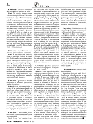 6
Canavieiros - Quais são as expectativas
para as exportações agrícolas em 2010?
Rossi: No primeiro semestre, quase
todas as cadeias importantes registraram
aumento no valor exportado, com destaque para o açúcar, couros e derivados,
papel e celulose e carnes, sendo que nesse último o Brasil exportou mais de US$
6,4 bilhões no primeiro semestre deste
ano. No mesmo período, as exportações
de soja em grãos - principal item da pauta
exportadora do agronegócio - apresentaram redução de 6,6% em relação ao ano
passado. A previsão é de que as exportações de todos os produtos neste ano atinjam cerca de US$ 72 bilhões, superando
um pouco o recorde de 2008. O principal
destino de nossas vendas é a União Europeia, mas também nos destacamos na comercialização com o Irã, Rússia, Japão,
China e Estados Unidos.
Canavieiros - Como deverão se comportar os preços agrícolas nesta safra?
Rossi: É difícil antecipar comportamento de mercados. Todavia, as condições climáticas adversas em alguns países
que são importantes produtores vêm sinalizando uma melhoria na cotação internacional dos principais grãos, não configurando, no entanto, certeza de manutenção
em virtude da possibilidade de parcial
recuperação na produção. Porém, a firme
demanda para grãos nos países asiáticos,
principalmente China, garante um patamar de preços semelhante aos praticados
na comercialização deste ano.
Canavieiros - Quais são os maiores
desafios que os produtores agrícolas enfrentam atualmente?
Rossi - Um dos principais desafios da
agropecuária brasileira está focado nas
questões de infraestrutura, sobretudo no
transporte, que ainda representa uma dificuldade para a melhoria das condições
de comercialização. Outro desafio são
as recorrentes barreiras à importação
dos produtos brasileiros, acionadas por
grandes países consumidores, o que reduz a possibilidade de crescimento nas
exportações brasileiras. Veja que essas
barreiras são, no mais das vezes, manobras impróprias dos concorrentes.
Canavieiros - Como o senhor pretende trabalhar a questão da produção com
sustentabilidade?
Rossi: O atual Plano Agrícola e Pecu-

Entrevista
ário, lançado em julho deste ano, é uma
das políticas de apoio mais importantes do
governo ao homem do campo, que incentiva o plantio sem descuidar da questão ambiental. Exemplo disso é a destinação de
R$ 2 bilhões no chamado Programa Agricultura de Baixo Carbono (ABC), que tem
o objetivo de desenvolver uma agricultura
de baixa emissão de carbono, o que significa contribuir para a mitigação e adaptação
dos gases de efeito estufa. O programa visa
dar sustentabilidade à produção e, ao mesmo tempo, reduzir o efeito do aquecimento
global, e segue dois conceitos: um voltado
à agricultura mais competitiva, técnica e
econômica, com ganhos de produtividade
e renda e, o segundo, à sustentabilidade
social e ambiental. Ao todo, são quatro
programas envolvidos: recuperação de 15
milhões de áreas degradadas, oito milhões
de hectares de plantio direto na palha, 5,5
milhões de hectares de substituição do nitrogênio fóssil pela ficção biológica do nitrogênio, quatro milhões de hectares de sistemas integrados com agricultura, pecuária
e florestas e sistemas agro-florestais. Por
fim, está sendo desenvolvida proposta para
o plantio de mais três milhões de hectares
de florestas econômicas
Canavieiros - Qual sua opinião sobre as mudanças propostas da reforma
do Código Florestal?
Rossi: O Código Florestal, em apreciação no Congresso Nacional, deve ser
resultado de consenso. Devemos ter uma
visão clara de que o setor produtivo agrícola brasileiro está contribuindo de forma
extraordinária para o país, por meio do
aumento da produção de alimentos, de
commodities para exportação, que são
importantíssimas nas relações comerciais
do Brasil e que garantem o superávit da
balança comercial do agronegócio, altamente significativa no conjunto das relações econômicas do Brasil com o exterior. Devemos ter aquilo que outros países
talvez no passado não tenham tido, que
é uma visão de preservação dos recursos
naturais para as futuras gerações. Então,
essa compatibilização entre a necessidade do Brasil continuar sendo o grande
celeiro mundial de alimentos e expandir
a sua produção, mas de forma organizada, sustentável e respeitosa em relação
ao meio ambiente, é uma construção do
consenso, que se deve buscar sempre. O
importante nesta questão é que o debate
não se resuma ao discurso vazio. As pes-

Revista Canavieiros - Agosto de 2010

soas falam sobre meio ambiente, mas às
vezes estão muito distantes da realidade.
Acho que quem melhor mantém a relação
com o meio ambiente, quem melhor trata
e preserva os recursos naturais são os produtores. Eles querem que tudo funcione
bem na sua fazenda. Por isso cuidam dos
mananciais, combatem o assoreamento,
preservam as matas ciliares.
Canavieiros - A oscilação no preço do
etanol é um problema que o setor sucroalcooleiro enfrenta. Como solucionar?
Rossi: Esta oscilação é uma consequência do fato de o etanol ter sua origem na
produção agrícola. Ou seja, como não é
produzido ao longo de todo o ano, mas somente durante a safra canavieira, é natural
que haja altos e baixos em termos de oferta. A solução mais simples para esse problema é a formação de estoques. Assim, o
governo tem incentivado o setor produtivo
a estocar o produto durante a safra. Para
isso, relançou o Programa de Estocagem
de Etanol Combustível, por meio do qual
o setor público disponibiliza recursos financeir os a juros atrativos. Esse estoque
deverá retornar ao mercado somente no
período de entressafra, minimizando, assim, a volatilidade de preços e riscos na
falta do produto.
Canavieiros - Como tornar o etanol
uma commodity?
Rossi: Essa não é uma tarefa fácil. O
Brasil vem se esforçado para isso há quatro anos. O presidente Lula é um grande
entusiasta da disseminação do uso dos biocombustíveis em suas viagens ao exterior,
principalmente do etanol brasileiro. Junto
ao setor privado nacional, tem atuado na
promoção do etanol como uma alternativa viável à gasolina. Para se tornar uma
commodity amplamente comercializada
é preciso que haja mais produtores e consumidores no mundo. Hoje isso está ainda
muito concentrado no Brasil e nos Estados
Unidos. O governo tem feito um grande
esforço para mostrar aos outros países o
embasamento técnico-científico de que
nosso etanol é sustentável. Também vem
realizando um trabalho extraordinário em
cooperações internacionais para fortalecer o etanol, a exemplo dos incentivos à
produção de cana na África. De qualquer
modo, pelas suas qualidades intrínsecas, o
etanol brasileiro vai ganhar mercados e o
produto vai transformar-se em commodity
nos próximos anos, estamos certos. RC

 