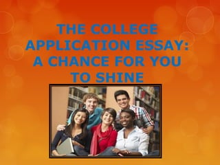 THE COLLEGE
APPLICATION ESSAY:
A CHANCE FOR YOU
TO SHINE
 