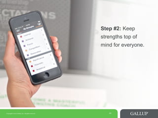 Copyright © 2014 Gallup, Inc. All rights reserved. 10
Step #2: Keep
strengths top of
mind for everyone.
 
