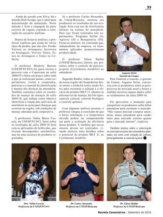 33
Ainda de acordo com Silva, há o
método Hull Scrape, que é ideal para
determinação da maturação. Neste
método é feita a raspagem da parte
exterior da vagem, expondo a coloração da sua parte mediana.
Depois de feitas as análises, o professor explicou que ainda há vários
tipos de perdas, que são elas: Perdas
Visíveis no Arranqueio, Invisíveis
no Arranqueio, Visíveis Totais, Totais no Arranqueio e Totais na Colheita.
O professor Modesto Barreto
(UNESP/FCAVJ) foi quem iniciou a
parceria com a Copercana na safra
2006/07 e falou um pouco sobre tudo
o que já realizaram juntas, como experimentos, visitas a cooperados,
palestras e o manual de identificação
e manejo das doenças de amendoim.
Também comentou sobre os resultados de manejo de doenças da safra
2009/10, que tinham como objetivo
identificar a reação das cultivares de
amendoim às principais doenças que
ocorrem na região, sob condições de
manejo adotadas pela cooperativa.

Já o professor Carlos Alexandre,
da Unesp/Botucatu, mostrou aos
produtores os resultados de sua avaliação feita com uso de fertilizantes
foliares na cultura do amendoim.
Para isso foram realizados três experimentos: Programa Stoller (I),
Agrovec (II) e Brasquímica (III).
Feitas as análises, foi concluído que,
independente da empresa, os tratamentos aplicados proporcionaram
produtividade.
O
professor
Edson
Baldin
(UNESP/Botucatu) alertou aos presentes sobre o controle do percevejo-preto (Cyrtomenus mirabilis) no
amendoim.
Segundo Baldin, todas as culturas
da nossa região são hospedeiras desse inseto e ainda há testes sendo feitos para encontrar a solução e a eficácia do produto MET 21. Quanto às
alternativas de manejo, há três tipos:
controle cultural, controle biológico
e controle químico.

A professora Núbia Maria Correia, da UNESP/FCAVJ, falou sobre
os resultados da safra 2009/10 feita
com as aplicações de herbicidas, que
tiveram desempenhos satisfatórios,
mas há uma escassez de produtos registrados.

Com algumas análises prontas, o
professor chegou à conclusão de que
a baixa infestação e a temperatura
elevada podem ter comprometido
em parte a avaliação da eficiência
desse produto. E também que novos
ensaios devem ser realizados, visando oferecer mais detalhes sobre
o potencial do produto MET 21 no
Cyrtomenus mirabilis.

Dra. Núbia Correia
Professora da UNESP/FCAVJ

Dr. Carlos Alexandre
Professor da UNESP/Botucatu

Augusto Strini
Gerente da Uname

Para finalizar a reunião, o gerente
da Uname, Augusto Strini, conversou com os produtores sobre as perspectivas do mercado atual e futuro e
também mostrou alguns dados sobre
os rendimentos da safra 2009/10.
Ele aproveitou o momento para
tranquilizar os produtores sobre faltar
amendoim para sustentar o mercado.
“Não vamos precisar comprar amendoim, temos amendoim para vender
tanto para mercado externo quanto
para o mercado interno”, explicou.
Também alertou sobre a valorização
no mercado externo dos amendoins plantados em terra com rotação de cultura,
principalmente a cana-de-açúcar. RC

Dr. Edson Baldin
Professor da UNESP/Botucatu
Revista Canavieiros - Setembro de 2010

 