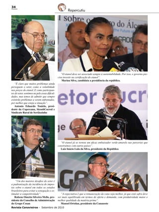 34

“É claro que muitos problemas ainda
perseguem o setor, como a volatilidade
nos preços do etanol. E como participantes do setor, sentimos na pele essas dificuldades, mas temos de admitir que sempre
existirão problemas a serem enfrentados,
por melhor que esteja a situação”.
Antonio Eduardo Tonielo, presidente da Copercana, SicoobCocred e
Sindicato Rural de Sertãozinho

Repercutiu

“O etanol deve ser associado sempre à sustentabilidade. Por isso, o governo precisa investir na certificação do etanol”.
Marina Silva, candidata a presidência da república.

“O etanol já se tornou um eficaz embaixador verde-amarelo nas parcerias que
construímos com outros países”.
Luiz Inácio Lula da Silva, presidente da República

“Um dos maiores desafios do setor é
a padronização da incidência de impostos sobre o etanol em todos os estados
brasileiros para evitar a sonegação e estimular a competitividade”.
Rubens Ometto Silveira Mello, presidente do Conselho de Administração
do Grupo Cosan

“A expectativa é que a remuneração da cana seja melhor, já que está safra deve
ser mais equilibrada em termos de oferta e demanda, com produtividade maior e
melhor qualidade da matéria-prima”.
Manoel Ortolan, presidente da Canaoeste

Revista Canavieiros - Setembro de 2010

 
