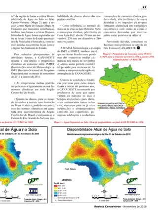 27
to” da região de baixa a crítica Disponibilidade de Água no Solo na faixa
Centro-Noroeste (Mapa 2) para a região Centro-Oeste do Estado (Mapa 3).
Enquanto que marcantes semelhanças,
também com baixas a críticas Disponibilidades de Água, foram registradas entre as faixas Centro do Estado para regiões de Piracicaba a Sorocaba e, como as
mais úmidas, nas estreitas faixas Leste e
a região Sul-Sudoeste do Estado.
Para subsidiar planejamentos de
atividades futuras, a CANAOESTE
resume e cita abaixo o prognóstico
climático de consenso entre INMET
(Instituto Nacional de Meteorologia) e
INPE (Instituto Nacional de Pesquisas
Espaciais) para os meses de novembro
de 2010 a janeiro de 2011.
• As temperaturas médias poderão
ser próximas a ligeiramente acima das
normais climáticas em toda Região
Centro-Sul do Brasil;
• Quanto às chuvas, para os meses
de novembro a janeiro, com ilustração
no Mapa 4 abaixo, poderão ser próximas das normais climáticas em quase
toda área sucroenergética da Região
Centro-Sul do Brasil, excetuando-se o
Estado do Rio Grande do Sul com pro-

lo ao final de OUTUBRO de 2009.

babilidade de chuvas abaixo das respectivas médias.
• Como referência, as normais climáticas de chuvas para Ribeirão Preto
e municípios vizinhos, pelo Centro de
Cana Apta-IAC, são de 170 mm em novembro, 270 mm em dezembro e 280
mm em janeiro.

renovações de canaviais (baixa produtividade, alta incidência de ervas
daninhas e os impactos da recente
ferrugem alaranjada em variedades
suscetíveis), com vistas às certas e
crescentes demandas por matériaprima na(s) próxima(s) safra(s).
Persistindo dúvidas, consultem os
Técnicos mais próximos ou através do
Fale Conosco CANAOESTE. RC

A SOMAR Meteorologia, a exemplo
do INPE e INMET, também prevê
Mapa 4:- Prognóstico de Consenso entre INMET
que as chuvas ficarão entre próxie INPE para o trimestre novembro 2010 a janeiro 2011.
mas das respectivas médias cliAdaptado pela CANAOESTE
máticas nos meses de novembro
a janeiro, como permite estender
tal previsão para os meses de fevereiro e março em toda região de
abrangência da CANAOESTE.
Quanto às condições climáticas previstas para estes meses
finais e início do próximo ano,
a CANAOESTE recomenda aos
produtores de cana que aproveitem ao máximo os dias e
tempos disponíveis para efetuarem aprimorados tratos culturais, atentarem para as já altas
infestações e ultranecessários
controles das cigarrinhas, generosas adubações e cuidadosas

Mapa 3:- Água Disponível no Solo, 50cm de profundidade, ao final de OUTUBRO de 2010.

RC

Revista Canavieiros - Novembro de 2010

 