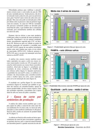 29
Dificuldades práticas para viabilizar o procedimento existem como o corte tardio da cana de 18M
de uma variedade precoce. Sendo precoce, não deve
ser atrasado muito a data de corte, pois nos próximos
anos, para “trazê-la” para o início de safra seria complicado. Mas essa cana pode ser deixada para colher
por último entre as precoces e não em primeiro lugar
como de costume. As canas de 18M de variedades
não precoces certamente podem ser deixadas para
meio/final de safra, o que também não é comumente
realizado, pois normalmente também são colhidas
em início de safra.
Portanto, deve-se deixar a cana mais produtiva
(18M) para colher no período de maior produção de
açúcar/ha. Semelhante à lei do mínimo arrependimento, procedimento sugerido pelo CTC, na década de 80. Deixava-se para ser colhida no ponto de
máxima maturação em setembro a variedade mais
rica (SP71-6163), apesar de sua análise tecnológica
indicar estar mais madura que outra, já nos meses
de maio/junho (SP70-1143). Colhia-se primeiro a
SP70-1143, pois o seu pico de maturação seria bem
inferior ao da SP71-6163.

Figura 2 – Produtividade agrícola (t/ha) por épocas de corte.

A análise dos ensaios mostra também resultados esperados nos quais a safra nos meses iniciais (maio/junho) resulta em 10% de ganho em t
cana/ha relativamente aos meses finais (setembro/
outubro), observado na figura 2, semelhante aos
resultados de áreas comerciais do PAMPA das
seis últimas safras (figura 3). Quando analisamos
a qualidade da cana (pol% cana), os melhores resultados são direcionados para setembro/outubro
como a melhor época de corte, como esperado,
pela curva de maturação da cana (figura 4).
O resultado em t pol/ha (figura 5) e do retorno
econômico (figura 6), mostram que também os ganhos são maiores em setembro/outubro, apesar da
menor produtividade, devido à maior riqueza. Estes
são resultados esperados, coincidindo com a época
ideal de safra nos meses de julho a setembro.

2 – Época de corte
ambientes de produção

Figura 3 – Produtividade (t/ha) em áreas comerciais (PAMPA) por épocas de corte.

por

A análise dos dados mostra também que a simples opção de colher o canavial dos solos mais fracos (ambientes D e E) mais cedo, no início de safra,
deixando os solos melhores (ambientes A e B) para o
final de safra; resulta em aumento de produtividade
de 5% (figura 7).
A colheita em final de safra resulta em baixo aproveitamento do canavial para crescimento vegetativo
no período chuvoso, pois o canavial estará brotando
em dezembro/janeiro e quando necessita de alta de-

Figura 4 – Pol%cana por épocas de corte.
Revista Canavieiros - Dezembro de 2010

 