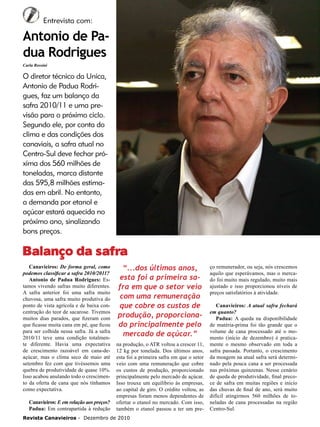 6

Entrevista com:

Antonio de Padua Rodrigues
Carla Rossini

O diretor técnico da Unica,
Antonio de Padua Rodrigues, faz um balanço da
safra 2010/11 e uma previsão para o próximo ciclo.
Segundo ele, por conta do
clima e das condições dos
canaviais, a safra atual no
Centro-Sul deve fechar próxima dos 560 milhões de
toneladas, marca distante
das 595,8 milhões estimadas em abril. No entanto,
a demanda por etanol e
açúcar estará aquecida no
próximo ano, sinalizando
bons preços.

Balanço da safra
Canavieiros: De forma geral, como
podemos classificar a safra 2010/2011?
Antonio de Padua Rodrigues: Estamos vivendo safras muito diferentes.
A safra anterior foi uma safra muito
chuvosa, uma safra muito produtiva do
ponto de vista agrícola e de baixa concentração do teor de sacarose. Tivemos
muitos dias parados, que fizeram com
que ficasse muita cana em pé, que ficou
para ser colhida nessa safra. Já a safra
2010/11 teve uma condição totalmente diferente. Havia uma expectativa
de crescimento razoável em cana-deaçúcar, mas o clima seco de maio até
setembro fez com que tivéssemos uma
quebra de produtividade de quase 10%.
Isso acabou anulando todo o crescimento da oferta de cana que nós tínhamos
como expectativa.
Canavieiros: E em relação aos preços?
Padua: Em contrapartida à redução

“...dos últimos anos,
esta foi a primeira safra em que o setor veio
com uma remuneração
que cobre os custos de
produção, proporcionado principalmente pelo
mercado de açúcar.”
na produção, o ATR voltou a crescer 11,
12 kg por tonelada. Dos últimos anos,
esta foi a primeira safra em que o setor
veio com uma remuneração que cobre
os custos de produção, proporcionado
principalmente pelo mercado de açúcar.
Isso trouxe um equilíbrio às empresas,
ao capital de giro. O crédito voltou, as
empresas foram menos dependentes de
ofertar o etanol no mercado. Com isso,
também o etanol passou a ter um pre-

Revista Canavieiros - Dezembro de 2010

ço remunerador, ou seja, nós crescemos
aquilo que esperávamos, mas o mercado foi muito mais regulado, muito mais
ajustado e isso proporcionou níveis de
preços satisfatórios à atividade.
Canavieiros: A atual safra fechará
em quanto?
Padua: A queda na disponibilidade
de matéria-prima foi tão grande que o
volume de cana processado até o momento (início de dezembro) é praticamente o mesmo observado em toda a
safra passada. Portanto, o crescimento
da moagem na atual safra será determinado pela pouca cana a ser processada
nas próximas quinzenas. Nesse cenário
de queda de produtividade, final precoce de safra em muitas regiões e início
das chuvas de final de ano, será muito
difícil atingirmos 560 milhões de toneladas de cana processadas na região
Centro-Sul.

 