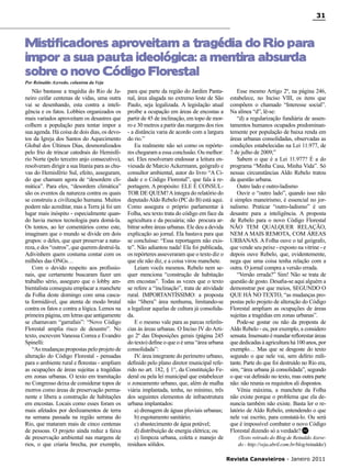 31

Mistificadores aproveitam a tragédia do Rio para
impor a sua pauta ideológica: a mentira absurda
sobre o novo Código Florestal
Por Reinaldo Azevedo, colunista da Veja

Não bastasse a tragédia do Rio de Janeiro ceifar centenas de vidas, uma outra
vai se desenhando, esta contra a inteligência e os fatos. Lobbies organizados os
mais variados aproveitam os desastres que
colhem a população para tentar impor a
sua agenda. Há coisa de dois dias, os devotos da Igreja dos Santos do Aquecimento
Global dos Últimos Dias, desmoralizados
pelo frio de trincar catedrais do Hemisfério Norte (pelo terceiro anjo consecutivo),
resolveram dirigir a sua litania para as chuvas do Hemisfério Sul, efeito, asseguram,
do que chamam agora de “desordem climática”. Para eles, “desordem climática”
são os eventos da natureza contra os quais
se construiu a civilização humana. Muitos
podem não acreditar, mas a Terra já foi um
lugar mais inóspito - especialmente quando havia menos tecnologia para domá-la.
Os tontos, ao ler comentários como este,
imaginam que o mundo se divide em dois
grupos: o deles, que quer preservar a natureza, e dos “outros”, que querem destruí-la.
Adivinhem quem costuma contar com os
milhões das ONGs…
Com o devido respeito aos profissionais, que certamente buscaram fazer um
trabalho sério, asseguro que o lobby ambientalista conseguiu emplacar a manchete
da Folha deste domingo com uma cascata formidável, que atenta de modo brutal
contra os fatos e contra a lógica. Lemos na
primeira página, em letras que antigamente
se chamavam “garrafais”: “Novo Código
Florestal amplia risco de desastre”. No
texto, escrevem Vanessa Correa e Evandro
Spinelli:
“As mudanças propostas pelo projeto de
alteração do Código Florestal - pensadas
para o ambiente rural e florestas - ampliam
as ocupações de áreas sujeitas a tragédias
em zonas urbanas. O texto em tramitação
no Congresso deixa de considerar topos de
morros como áreas de preservação permanente e libera a construção de habitações
em encostas. Locais como esses foram os
mais afetados por deslizamentos de terra
na semana passada na região serrana do
Rio, que mataram mais de cinco centenas
de pessoas. O projeto ainda reduz a faixa
de preservação ambiental nas margens de
rios, o que criaria brecha, por exemplo,

para que parte da região do Jardim Pantanal, área alagada no extremo leste de São
Paulo, seja legalizada. A legislação atual
proíbe a ocupação em áreas de encostas a
partir de 45 de inclinação, em topo de morro e 30 metros a partir das margens dos rios
- a distância varia de acordo com a largura
do rio.”
Eu realmente não sei como os repórteres chegaram a essa conclusão. Ou melhor:
sei. Eles resolveram endossar a leitura enviesada de Marcio Ackermann, geógrafo e
consultor ambiental, autor do livro “A Cidade e o Código Florestal”, que fala à reportagem. A propósito: ELE É CONSULTOR DE QUEM? A íntegra do relatório do
deputado Aldo Rebelo (PC do B) está aqui.
Como assegura o próprio parlamentar à
Folha, seu texto trata do código em face da
agricultura e da pecuária; não procura arbitrar sobre áreas urbanas. Ele deu a devida
explicação ao jornal. Ela bastava para que
se concluísse: “Essa reportagem não existe”. Não adiantou nada! Ela foi publicada,
os repórteres asseveraram que o texto diz o
que ele não diz, e a coisa virou manchete.
Leiam vocês mesmos. Rebelo nem sequer menciona “construção de habitação
em encostas”. Todas as vezes que o texto
se refere a “inclinação”, trata de atividade
rural. IMPORTANTÍSSIMO: a proposta
não “libera” área nenhuma, limitando-se
a legalizar aquelas de cultura já consolidada.
E o mesmo vale para as parcas referências às áreas urbanas. O Inciso IV do Artigo 2º das Disposições gerais (página 245
do texto) define o que o é uma “área urbana
consolidada”:
IV. área integrante do perímetro urbano,
definido pelo plano diretor municipal referido no art. 182, § 1°, da Constituição Federal ou pela lei municipal que estabelecer
o zoneamento urbano, que, além de malha
viária implantada, tenha, no mínimo, três
dos seguintes elementos de infraestrutura
urbana implantados:
a) drenagem de águas pluviais urbanas;
b) esgotamento sanitário;
c) abastecimento de água potável;
d) distribuição de energia elétrica; ou
e) limpeza urbana, coleta e manejo de
resíduos sólidos.

Esse mesmo Artigo 2º, na página 246,
estabelece, no Inciso VIII, os itens que
compõem o chamado “Interesse social”.
Na alínea “d”, lê-se:
“d) a regularização fundiária de assentamentos humanos ocupados predominantemente por população de baixa renda em
áreas urbanas consolidadas, observadas as
condições estabelecidas na Lei 11.977, de
7 de julho de 2009;”
Sabem o que é a Lei 11.977? É a do
programa “Minha Casa, Minha Vida”. Só
nessas circunstâncias Aldo Rebelo tratou
da questão urbana.
Outro lado e outro-ladismo
Ouvir o “outro lado”, quando isso não
é simples maneirismo, é essencial no jornalismo. Praticar “outro-ladismo” é um
desastre para a inteligência. A proposta
de Rebelo para o novo Código Florestal
NÃO TEM QUALQUER RELAÇÃO,
NEM A MAIS REMOTA, COM ÁREAS
URBANAS. A Folha ouve o tal geógrafo,
que vende seu peixe - exposto na vitrine - e
depois ouve Rebelo, que, evidentemente,
nega que uma coisa tenha relação com a
outra. O jornal compra a versão errada.
“Versão errada?” Sim! Não se trata de
questão de gosto. Desafia-se aqui alguém a
demonstrar por que meios, SEGUNDO O
QUE HÁ NO TEXTO, “as mudanças propostas pelo projeto de alteração do Código
Florestal ampliam as ocupações de áreas
sujeitas a tragédias em zonas urbanas”.
Pode-se gostar ou não da proposta de
Aldo Rebelo - eu, por exemplo, a considero
sensata. Insensato é mandar reflorestar áreas
que dedicadas à agricultura há 100 anos, por
exemplo… Mas que se desgoste do texto
segundo o que nele vai, sem delírio militante. Parte do que foi destruído no Rio era,
sim, “área urbana já consolidada”, segundo
o que vai definido no texto, mas outra parte
não: não reunia os requisitos ali dispostos.
Vênia máxima, a manchete da Folha
não existe porque o problema que ela denuncia também não existe. Basta ler o relatório de Aldo Rebelo, entendendo o que
nele vai escrito, para constatá-lo. Ou será
que é impossível combater o novo Código
Florestal dizendo só a verdade? RC
(Texto retirado do Blog de Reinaldo Azevedo - http://veja.abril.com.br/blog/reinaldo/)

Revista Canavieiros - Janeiro 2011

 