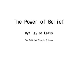 The Power of Belief
By: Taylor Lewis
Ted Talk by: Eduardo Briceno
 