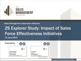 © Copyright 2015 The Sales Management Association.
Sales Management Association Webcast
10 June 2015
Presented by
ZS Explorer Study: Impact of Sales
Force Effectiveness Initiatives
 