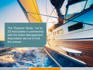 − 9 −© 2015 ZS Associates | CONFIDENTIAL
The “Explorer Study,” led by
ZS Associates in partnership
with the Sales Management
Association set out to find
the answer…
 