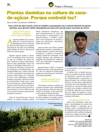 30

Pragas e Doenças

Plantas daninhas na cultura de canade-açúcar. Porque controlá-las?
Marcos de Felicio - Eng. Agrônomo / COPERCANA

Com o início da safra no país, inicia-se também a preocupação com o controle eficiente de plantas
daninhas, para garantir melhor desempenho da cultura de cana-de-açúcar nas áreas de cultivo.
O que são plantas
daninhas e porque
efetuar o controle?

A

s plantas daninhas são caracterizadas por se desenvolverem indesejadamente em um ambiente
de cultivo de outra espécie, por exemplo,
uma planta de soja pode ser considerada
planta daninha em meio a uma área de
cultivo de cana-de-açúcar.
Algumas espécies podem se desenvolver em ambientes menos favoráveis,
ou seja, em condições de estresse hídrico, ausência ou pouca luminosidade,
áreas de solos compactados, locais com
índices de fertilidade desfavoráveis, altos índices de salinidade e excessiva acidez. Entretanto, em condições ideais, sua
competitividade com a cultura cultivada
no local é aumentada, concorrendo por
recursos naturais (água, luz e nutrientes
do solo) o que transformam as plantas
daninhas nas grandes vilãs das lavouras
de cana-de-açúcar. Sendo assim, a partir do momento que a planta daninha se
instala no canavial, torna-se uma competidora com a cana-de-açúcar por todos os
fatores bióticos (vivos) e abióticos (não
vivos) que são necessários para uma boa
formação do canavial.
Além da concorrência por recursos
naturais, as plantas daninhas podem

liberar substâncias alelopáticas, que
agem bioquimicamente na cultura da
cana-de-açúcar e comprometem o seu
desenvolvimento e, também, podem
atuar como hospedeiros de doenças e
pragas que prejudicam o desenvolvimento dos canaviais.
Além de todos estes fatores, quando
analisado não somente a competição entre planta daninha e canavial, outro grande prejuízo é a perda no momento da
colheita, quando for mecanizada. Como
exemplo, podemos citar ambientes de
produção com infestação de “cordas-deviola”, que “embucham” as máquinas no
momento da colheita.
Segundo Blanco (1982), a somatória
de todos estes danos, pode representar de
24 a 86% de redução de produtividade
quando um canavial possui a interferência de plantas daninhas.
Como controlar as
plantas daninhas?
• Prevenção: consiste em impedir que
as plantas daninhas sejam transportadas
para áreas agrícolas onde elas ainda não
existem. É, em geral, o meio mais prático de combate às plantas daninhas.
• Erradicação: consiste na eliminação
de todas as plantas e seus órgãos, inclusive as sementes. É um método difícil, e só
Canavial infestado por
corda-de-viola

é economicamente viável em pequenas
áreas de cultivo.
• Controle: este é o método mais utilizado de combate de plantas daninhas
na agricultura e consiste em interromper temporariamente o crescimento e o
desenvolvimento das referidas plantas
durante o ciclo da cultura, especialmente
no período crítico de competição. O controle pode ser: mecânico (tração animal
ou trator); com enxadas ou químico (uso
de herbicidas aplicados em concentrações que matam ou retardam o crescimento das plantas daninhas e beneficiam
as plantas cultivadas).
Considerações finais
Apesar das informações sobre prejuízos e possibilidades de controle das
plantas daninhas, é importante que o
produtor tenha o acompanhamento de
um Engenheiro Agrônomo para que possa orientá-lo sobre a melhor estratégia de
acordo com a espécie invasora e o estágio de desenvolvimento da cultura. RC
Referências:
ALMEIDA, F.S. Controle de plantas daninhas em plantio direto (1991).
BLANCO, H.G. Ecologia das plantas daninhas (1982). EMBRAPA (2010).

Revista Canavieiros - Abril de 2011

 