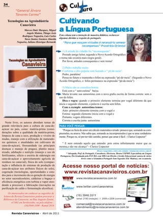 34

34

“General Álvaro
Tavares Carmo”

Tecnologias na Agroindústria
Canavieira
Marcos Omir Marques, Miguel
Angelo Mutton, Thiago Assis
Rodrigues Nogueira, Luis Carlos
Tasso Junior, Gustavo Almeida
Nogueira, Juliano Henrique Bernardi.

Cultivando
a Língua Portuguesa
Esta coluna tem a intenção de maneira didática, esclarecer
algumas dúvidas a respeito do português.

“Para que nasçam virtudes é necessário semear
recompensas” Provérbio Oriental
1) A atitude do cidadão foi “inconsequente”.
Prezado amigo leitor, segundo o Novo Acordo Ortográfico
o trema não existirá mais (regra geral).
Por favor, atitudes consequentes e sem trema!
2) Pedro trabalha muito.
Conforme o dito popular está fazendo o “ pé-de-meia”.
Pedro, parabéns!
Pensa no futuro e mantenha o hífen na expressão “pé-de-meia”. (Segundo o Novo
Acordo Ortográfico, o hífen permanece na expressão “pé-de-meia”)

Neste livro, os autores abordam temas de
grande relevância para a cultura de cana-deaçúcar no país, como: matéria-prima (considerações sobre a qualidade da matéria-prima,
limpeza de cana a seco, produção e viveiro de
mudas, manejo com a utilização de maturadores químicos e atualidades em cultivares de
cana-de-açúcar), fitossanidade (as principais
doenças e manejo de pragas), plantio mecanizado, adubação e nutrição (manejo e uso de
fertilizantes, silício e escória de siderurgia em
cana-de-açúcar e aproveitamento agrícola de
resíduos no canavial), física do solo (compactação e influência de sistemas de produção de
cana-de-açúcar nos atributos físicos do solo),
cogeração (tecnologias, oportunidades e estudos para o incremento da co-geração de energia
no setor sucroalcooleiro, caldeiras a bagaço e
eficiência energética com turbina a vapor atendendo a processo) e fabricação (inovações na
purificação do caldo e fermentação alcoólica).
Os interessados em conhecer as sugestões de
leitura da Revista Canavieiros podem procurar a
Biblioteca da Canaoeste, na Rua Augusto Zanini,
nº1461 em Sertãozinho, ou pelo telefone :
(16)3946-3300 - Ramal 2016
Revista Canavieiros - Abril de 2011

3) Maria não se considera bonita.
Está com a “ auto-estima” baixa.
Maria levante sua autoestima com a nova grafia escrita de forma correta: sem o
uso do hífen.
Dica e regra: quando o primeiro elemento termina por vogal diferente da que
inicia o segundo elemento, a palavra é escrita sem hífen.
Com o exemplo autoestima temos:
Auto: primeiro elemento termina com a vogal o
Estima: segundo elemento inicia com a vogal e
Portanto, vogais diferentes.
Correta a escrita junta: autoestima
PARA VOCÊ PENSAR:
“Porque eu fazia do amor um cálculo matemático errado: pensava que, somando as compreensões, eu amava. Não sabia que, somando as incompreensões é que se ama verdadeiramente. Porque eu, só por ter tido carinho, pensei que amar é fácil. - Clarice Lispector”
“ E nem entendo aquilo que entendo: pois estou infinitamente maior que eu
mesma,e não me alcanço” - Clarice Lispector
Dicas e sugestões, entre em contato: renatacs@convex.com.br
* Advogada, Prof. de Português, Consultora e Revisora, Mestra USP/RP, Especialista em Língua
Portuguesa, Pós-Graduada pela FGV/RJ, com MBA em Direito e Gestão Educacional, autora de vários
livros como a Gramática Português Sem Segredos (Ed. Madras), em co-autoria.

 