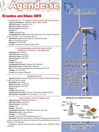 37

Eventos em Maio 2011
AGRISHOW 2011 - 18ª Feira Internacional de Tecnologia
Empresa Promotora: ABIMAQ, ABAG, SRB e ANDA
Tipo de Evento: Exposição / Feira
Início do Evento: 02/05/2011
Fim do Evento: 06/05/2011
Estado: SP
Cidade: Ribeirão Preto
Localização do Evento: Pólo de Desenvolvimento Tecnológico dos Agronegócios do Centro - Leste Anel Viário Km 321
Informações com: Reed Exhibitions Alcantara Machado
Site: www.agrishow.com.br
Telefone: 011 3060-5000
E-mail: comunicacao@reedalcantara.com.br
V Congresso Brasileiro de Defensivos
Agrícolas Naturais - III COBRADAN
Embrapa Meio Ambiente
Tipo de Evento: Congresso
Início do Evento: 24/05/2011
Fim do Evento: 26/05/2011
Estado: SP
Cidade: Jaguariúna
Localização do Evento: Embrapa Meio Ambiente
Informações com: Embrapa Meio Ambiente
Site: w www.cnpma.embrapa.br/nova/mostra2.php3?id=725
Telefone: 19 3311.2700
E-mail: sac@cnpma.embrapa.br
Herbishow 2011
Tipo de Evento: Seminário Nacional sobre Controle de Plantas Daninhas no
Cultivo da Cana-de-Açúcar
Realização: Idea Online
Início do Evento: 15/05/2011
Fim do Evento: 19/05/2011
Estado: SP
Cidade: Ribeirão Preto
Localização do Evento: Centro de Convenções de Ribeirão Preto
Informações e Inscrições: (16) 3514 0631 / 3211 4770
CROP WORLD - SOUTH AMERICA 2011
Tipo de Evento: Conferência / Palestra
Início do Evento: 09/05/2011
Fim do Evento: 10/05/2011
Estado: SP
Cidade: São Paulo
Localização do Evento: Blue Tree Morumbi - São Paulo
Informações com: Luciana Souza
Telefone: 11 3524-8505
E-mail: luciana.souza@Lstreinamentos.com.br
Descrição: Desafios, Investimentos e Melhores Práticas em Comércio Internacional, Regulação, Investimentos, Insumos e Sustentabilidade nos Setores de
Defensivos e Fertilizantes
Participação especial de palestrantes de entidades como: ANVISA, MAPA
e IBAMA
Revista Canavieiros - Abril 2011

 