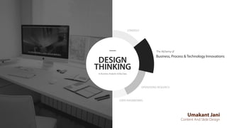 DESIGN
THINKING
In Business Analytics & Big Data
Umakant Jani
Content And Slide Design
The Alchemy of
Business, Process & Technology Innovations
STRATEGY
OPERATIONS RESEARCH
DATA ENGINEERING
 