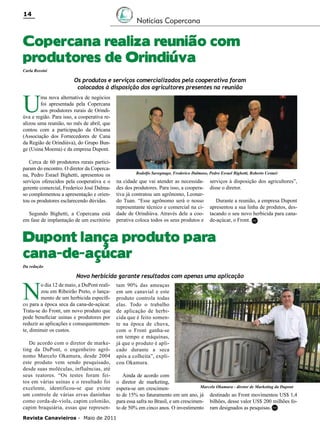 14

Notícias Copercana

Copercana realiza reunião com
produtores de Orindiúva
Carla Rossini

U

Os produtos e serviços comercializados pela cooperativa foram
colocados à disposição dos agricultores presentes na reunião

ma nova alternativa de negócios
foi apresentada pela Copercana
aos produtores rurais de Orindiúva e região. Para isso, a cooperativa realizou uma reunião, no mês de abril, que
contou com a participação da Oricana
(Associação dos Fornecedores de Cana
da Região de Orindiúva), do Grupo Bunge (Usina Moema) e da empresa Dupont.
Cerca de 60 produtores rurais participaram do encontro. O diretor da Copercana, Pedro Esrael Bighetti, apresentou os
serviços oferecidos pela cooperativa e o
gerente comercial, Frederico José Dalmaso complementou a apresentação e orientou os produtores esclarecendo dúvidas.
Segundo Bighetti, a Copercana está
em fase de implantação de um escritório

Rodolfo Savegnago, Frederico Dalmaso, Pedro Esrael Bighetti, Roberto Cestari

na cidade que vai atender as necessidades dos produtores. Para isso, a cooperativa já contratou um agrônomo, Leonardo Tuan. “Esse agrônomo será o nosso
representante técnico e comercial na cidade de Orindiúva. Através dele a cooperativa coloca todos os seus produtos e

serviços à disposição dos agricultores”,
disse o diretor.
Durante a reunião, a empresa Dupont
apresentou a sua linha de produtos, destacando o seu novo herbicida para canade-açúcar, o Front. RC

Dupont lança produto para
cana-de-açúcar
Da redação

N

Novo herbicida garante resultados com apenas uma aplicação

o dia 12 de maio, a DuPont realizou em Ribeirão Preto, o lançamento de um herbicida específico para a época seca da cana-de-açúcar.
Trata-se do Front, um novo produto que
pode beneficiar usinas e produtores por
reduzir as aplicações e consequentemente, diminuir os custos.
De acordo com o diretor de marketing da DuPont, o engenheiro agrônomo Marcelo Okamura, desde 2004
este produto vem sendo pesquisado,
desde suas moléculas, influências, até
seus reatores. “Os testes foram feitos em várias usinas e o resultado foi
excelente, identificou-se que existe
um controle de várias ervas daninhas
como corda-de-viola, capim colonião,
capim braquiária, essas que represen-

tam 90% das ameaças
em um canavial e este
produto controla todas
elas. Todo o trabalho
de aplicação de herbicida que é feito somente na época de chuva,
com o Front ganha-se
em tempo e máquinas,
já que o produto é aplicado durante a seca
após a colheita”, explicou Okamura.
Ainda de acordo com
o diretor de marketing,
Marcelo Okamura - diretor de Marketing da Dupont
espera-se um crescimento de 15% no faturamento em um ano, já destinado ao Front movimentou US$ 1,4
para essa safra no Brasil, e um crescimen- bilhões, desse valor US$ 200 milhões foto de 50% em cinco anos. O investimento ram designados as pesquisas. RC

Revista Canavieiros - Maio de 2011

 
