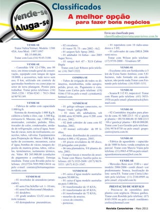 33

VENDE-SE

Trator Valtra/Valmet; Modelo: 1380
4X4; Ano/Mod.: 1997/1997
R$ 35.000,00;
Tratar com Luis (16) 9145-3100.
VENDE-SE

- Caminhão VW 12-170bt, ano 99
toco, em ótimo estado geral de conservação, equipado com tanque de água
10.000L e acessórios, tudo novo sem
uso, 0 km, utilizado em controle de
queimadas bombeiro ou como pipa no
setor de terra planagem. Pronto para
trabalhar. Tratar pelos telefones: (16)
3945-1250 / 9766-9243 / 7813-3866
id 96*81149.
VENDE-SE

- Fábrica de sabão com capacidade
1.000 kg/h.
Sistema de Atomização 1.000 Kg/h:
caldeira a lenha e óleo, cap. 1.500 Kg,
extrusora G. Mazone, cap. 1.000 kg/h,
atomizador, cortador, pulmão, filtro,
trocador de calor, condensador, unidade de refrigeração, caixa d’água, bombas de vácuo, torre de resfriamento, conexões, tubos, válvulas. Equipamentos
para Preparação de Massa 1.000 Kg/h:
tacho de cozimento, mezaninos, caixa
d’ água, bombas de vácuo, tanques deposito de matéria prima, tubos, válvulas, termômetros, isolamento térmico,
etc. Valor: R$ 265.000,00 (condições
de pagamento a combinar). Entrega
imediata. Tratar com Rivaldo pelos telefones: (81)3724-7895/9983-8416 ou
pelo e-mail: contato@bolsamaquinasnordeste.com
VENDEM-SE

- 01 invertedor de amendoim (arrancador);
- 01 serra Fita Schiffer vol. 1- 10 mts;
- 01 serra Fita Horizontal (Mendes);
- 01 desdobro;
- 01 grade aradora 12x32 com controle remoto;
- 03 destopadeiras pneumáticas;

- 02 circulares;
- 01 trator TL 75 - ano 2002 - 4x2;
- 01 uniport Selv Spray 2002;
- 01 adubador 16 linhas - ano 2005
Super Novo;
- 01 ranger 4x4 -07 - XLS Cabine
Dupla
Tratar com Lair Ribeiro pelo telefone: (16) 3667-3322.
COMPRA-SE

- Tubos de irrigação de todos os diâmetros, motobombas, rolão autopropelido, pivot, etc. Pagamento á vista.
Tratar com Carlos pelo telefone: (19)
9166-1710 ou pelo e-mail: cyutakam@
hotmail.com.
VENDEM-SE

- 01 galego reboque canavieiro, reboque / truck / galego BR;
- 01 stara sfil, adubadeira, reb
10.000 série 02/0496, peso 8.200 ,com
01 eixo, 2002;
- 02 dmb cobridor de cana com 02
bombas, 2002;
- 03 munari cultivador de 09 linhas;
- 04 stara distribuidor de corretivos,
bruttus 6.000 c/ 02 pneus, 2005;
- 05 piscin niveladora de 60 disco,
22 polegadas com pistão;	
- 06 tatu plantadeira, 9/8 plantio direto, 2003;
- Compro lascas e mourões de aroeira. Tratar com Marco Aurélio pelos telefones: (017) 3325-2608 / (017) 96193333 / (017) 8121-3347.	
VENDEM-SE

- 01 caixa d’água modelo australiana para 50.000 lts;
- 01 caixa d’água modelo australiana para 5.000 lts;
- 01 transformador de 15 KVA;
- 01 transformador de 45 KVA;
- 01 transformador de 75 KVA;
- mourões de aroeira;
- coxos de cimento;
- porteiras;

- 01 repetidora com 10 rádio-amadores e 3 HT;
- 01 cultivador de cana DRIA 2006
semi-novo.
Tratar com Wilson pelo telefone:
(17) 9739-2000 – Viradouro SP.		
VENDE-SE

- Excelente sítio em Sertãozinho à 5
km da Usina Santo Antônio, com 5,81
hectares, todo formado em cana-deaçúcar, não perde nada.Tratar com Fernando pelo telefone: (16) 9205-1151.	
VENDE-SE

- Scania R 112 83, impecável. Tratar
com Plauto pelo telefone :(41) 30351938 ou pelo email: planetatruck@hotmail.com.
VENDE-SE

- 02 Caminhões traçados para plantio de cana. 01 MB 2213 / 82 c/ gaiola
p/ plantio = R$ 58.000,00. 01 MB 2213
/ 88 c/ gaiola p/ plantio = R$ 68.000,00.
Tratar com Luiz Geraldo pelo telefone:
(34) 9974-0730 ou pelo email: grupocastro@terra.com.br.
VENDE-SE

- Fábrica de aguardente - capacidade de 1000 lts hora; venda completa ou
parcial. Tratar com Marcio Viana pelo
telefone: (31) 9965-4709 ou pelo email:
aguardenteurucania@bol.com.br.
VENDE-SE
- Mercedes Benz axor 3340 s - ano/
modelo: 2006/2006 - comb: diesel - cor
predominante: branca, localização do
lote: serra/ES. Tratar com Cíntia Liberatti pelo telefone: (11) 2184-0949 ou
pelo email: cl@sold.com.br.
PRESTAÇÃO DE SERVIÇO
- Precisa-se de caminhões para
plantio com urgência. Ótimos ganhos.
Tratar com Ronildo pelo telefone: (67)
8105-5950 ou pelo e-mail: ronildomicrolins@hotmail.com
Revista Canavieiros - Maio 2011

 