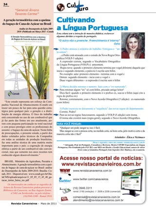 34

34

“General Álvaro
Tavares Carmo”

A geração termoelétrica com a queima
do bagaço de Cana-de-Açúcar no Brasil
Análise do Desempenho da Safra 2009 2010 (Publicado em Março 2011 - Conab)

Cultivando
a Língua Portuguesa
Esta coluna tem a intenção de maneira didática, esclarecer
algumas dúvidas a respeito do português.

“O outro não o preenche. Preenchimento é interno”
Osho
1) Pedro atrasou o relatório do trabalho. Entregou-o “ante-ontem”.
...e Pedro está atrasado com o estudo da Nova Regra Ortográfica (VOLP-5 edição).
A expressão correta, segundo o Vocabulário Ortográfico
da Língua Portuguesa (VOLP) é: anteontem.
Regra nova: quando o primeiro elemento termina por vogal diferente daquela que
inicia o segundo elemento, a palavra é escrita sem hífen.
No exemplo: ante: primeiro elemento - termina com a vogal e
Ontem: segundo elemento - incia com a vogal o
Duas vogais diferentes - a expressão é escrita sem o hífen

“Este estudo representa um esforço da Companhia Nacional de Abastecimento (Conab) em
trazer um pouco de luz para uma questão estratégica para qualquer país: a geração e a distribuição de energia elétrica. O foco do trabalho
está concentrado no uso de um combustível que
já faz parte das fontes em uso atualmente, porem com pequena participação no total nacional
e com pouco prestígio entre os profissionais do
assunto: o bagaço da cana-de-açúcar. Nesta linha
de preocupações, o presente estudo, a partir dos
dados coletados pelos técnicos da Companhia
em todas as unidades de produção brasileiras,
faz uma análise técnica de uma matéria muito
importante para o país: a cogeração de energia
elétrica a partir de um combustível não convencional, mas que somente nos anos recentes tem
conhecido algum desenvolvimento.”

2) Maria decidiu retomar o namoro. Saiu com o “ex namorado”.
Para retomar algum “ex” só com hífen, prezado amigo leitor!
Dica fácil: quando o primeiro elemento é o prefixo ex, usa-se o hífen (aqui cito a
regra do prefixo ex)
Retome, corretamente, com o Novo Acordo Ortográfico (5 edição): ex-namorado
(com hífen).
3) Pedro escreveu no documento a “sequência” das novas regras do departamento.
Correto, Pedro!
Para as novas regras funcionarem, segundo o VOLP (5 edição) sem trema.
O trema não existirá mais (regra geral), segundo o Novo Acordo Ortográfico.
PARA VOCÊ PENSAR:
“Qualquer um pode zangar-se isso é fácil.
Mas zangar-se com a pessoa certa, na medida certa, na hora certa, pelo motivo certo e da
maneira certa não é fácil”
Aristóteles - Ética a Nicômaco

BRASIL. Ministério da Agricultura, Pecuária e
Abastecimento. A geração termoelétrica com a queima do bagaço de cana-de-açúcar no Brasil: análise
do Desempenho da Safra 2009-2010. Brasília: Conab, 2011. Disponível em: www.conab.gov.br/OlalaCMS/uploads/arquivos/11_05_05_15_45_40_geracao_termo_baixa_res..pdf
Os interessados em conhecer as sugestões de
leitura da Revista Canavieiros podem procurar a
Biblioteca da Canaoeste, na Rua Augusto Zanini,
nº1461 em Sertãozinho, ou pelo telefone :
(16)3946-3300 - Ramal 2016
Revista Canavieiros - Maio de 2011

Dicas e sugestões, entre em contato: renatacs@convex.com.br
* Advogada, Prof. de Português, Consultora e Revisora, Mestra USP/RP, Especialista em Língua
Portuguesa, Pós-Graduada pela FGV/RJ, com MBA em Direito e Gestão Educacional, autora de vários
livros como a Gramática Português Sem Segredos (Ed. Madras), em co-autoria.

 