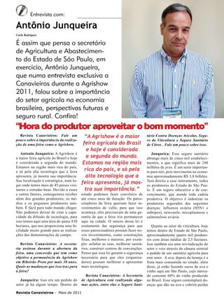 6

Entrevista com:

Antônio Junqueira
Carla Rodrigues

É assim que pensa o secretário
de Agricultura e Abastecimento do Estado de São Paulo, em
exercício, Antônio Junqueira,
que numa entrevista exclusiva a
Canavieiros durante a Agrishow
2011, falou sobre a importância
do setor agrícola na economia
brasileira, perspectivas futuras e
seguro rural. Confira!

“Hora do produtor aproveitar o bom momento”
Revista Canavieiros: Fale um
pouco sobre a importância da realização de uma feira como a Agrishow.
Antonio Junqueira: A Agrishow é
a maior feira agrícola do Brasil e hoje
é considerada a segunda do mundo.
Estamos na região mais rica do país,
e só pela alta tecnologia que a feira
apresenta, já mostra sua importância.
Sua localização é estratégica, num lugar onde temos mais de 45 países visitantes e estradas boas. Devido a esses
e outros fatores, conseguimos receber
além dos grandes produtores, os médios e os pequenos produtores também. É fácil para todo mundo chegar.
Não podemos deixar de citar a capacidade da difusão de tecnologia, para
isso temos aqui uma área de quase 830
hectares, que nos proporciona uma facilidade muito grande para as realizações das demonstrações de campo.
Revista Canavieiros: A secretaria assinou durante a abertura da
feira, uma concessão que tem como
objetivo a permanência da Agrishow
em Ribeirão Preto por mais 30 anos.
Quais as mudanças que isso traz para
a feira?
Junqueira: Isso era um pedido do
setor já há algum tempo. Dentro do

“A Agrishow é a maior
feira agrícola do Brasil
e hoje é considerada
a segunda do mundo.
Estamos na região mais
rica do país, e só pela
alta tecnologia que a
feira apresenta, já mostra sua importância.”

estado podemos fazer convênios de
até cinco anos de duração. Os patrocinadores da feira queriam fazer investimentos de vulto, para que isso
aconteça, eles precisavam de uma garantia de que a feira iria permanecer
aqui na cidade. O intuito dessa lei é
exatamente dar segurança para que
esses patrocinadores possam fazer novos investimentos, como construções
fixas, melhores e maiores, por exemplo: asfaltar as ruas, melhorar sanitários, construir centros de convenções.
Penso que essa lei garante a segurança
necessária para que eles (organizadores) possam melhorar e apresentar
mais tecnologias.
Revista Canavieiros: A Secretaria
de Agricultura está realizando algumas ações, entre elas o Seguro Sani-

Revista Canavieiros - Maio de 2011

tário Contra Doenças Avícolas, Seguro da Viticultura e Seguro Sanitário
de Citros . Fale um pouco sobre isso.
Junqueira: Esse seguro sanitário
abrange mais de cinco mil estabelecimentos, o que significa mais de 248
milhões de aves. É um setor importante para nós, pois movimenta na economia aproximadamente R$ 3,8 bilhões.
Terá direito a esse instrumento, todos
os produtores do Estado de São Paulo. É um seguro educativo e de convencimento, que atende toda cadeia
produtiva. O objetivo é indenizar os
produtores segurados das seguintes
doenças: influenza aviária (H5N1 e
subtipos), newcastle, micoplasmose e
salmonelose aviária.
Quanto ao setor da viticultura, hoje
temos dentro do Estado de São Paulo,
aproximadamente quatro mil produtores com áreas médias de 2,5 hectares.
Isso também era uma reivindicação do
setor e veio através da câmara setorial
o pedido de um sanitário agrícola para
este setor. A uva, depois da laranja é a
fruta mais consumida no estado, além
disso, já estão fazendo sucos de uva e
vinho aqui em São Paulo, cujo mercado consome 60% do vinho produzido
no Brasil. Esse seguro contemplará doenças que dão na uva e cobrirá perdas

 