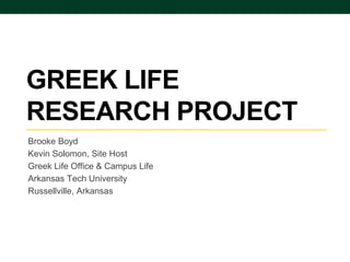 GREEK LIFE
RESEARCH PROJECT
Brooke Boyd
Kevin Solomon, Site Host
Greek Life Office & Campus Life
Arkansas Tech University
Russellville, Arkansas
 