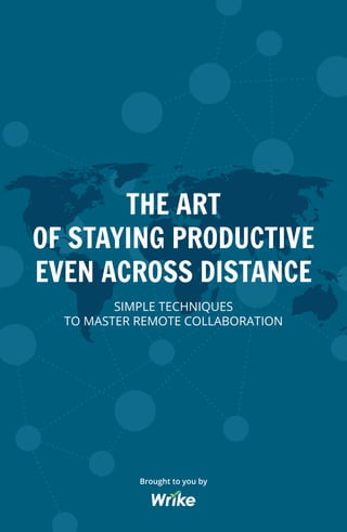 THE ART
OF STAYING PRODUCTIVE
EVEN ACROSS DISTANCE
SIMPLE TECHNIQUES
TO MASTER REMOTE COLLABORATION
Brought to you by
 