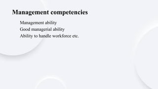 Management ability
Good managerial ability
Ability to handle workforce etc.
Management competencies
 