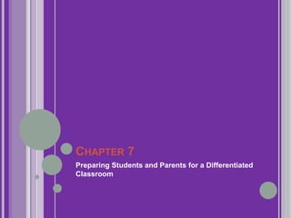 CHAPTER 7 
Preparing Students and Parents for a Differentiated 
Classroom 
 