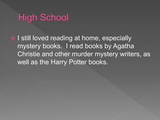  I still loved reading at home, especially
mystery books. I read books by Agatha
Christie and other murder mystery writers, as
well as the Harry Potter books.
 