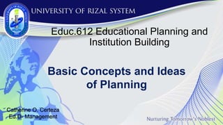 Basic Concepts and Ideas
of Planning
Educ.612 Educational Planning and
Institution Building
Catherine O. Certeza
Ed.D- Management
 