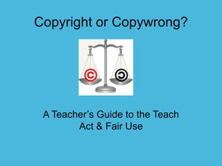 Copyright or Copywrong? A Teacher’s Guide to the Teach Act & Fair Use 